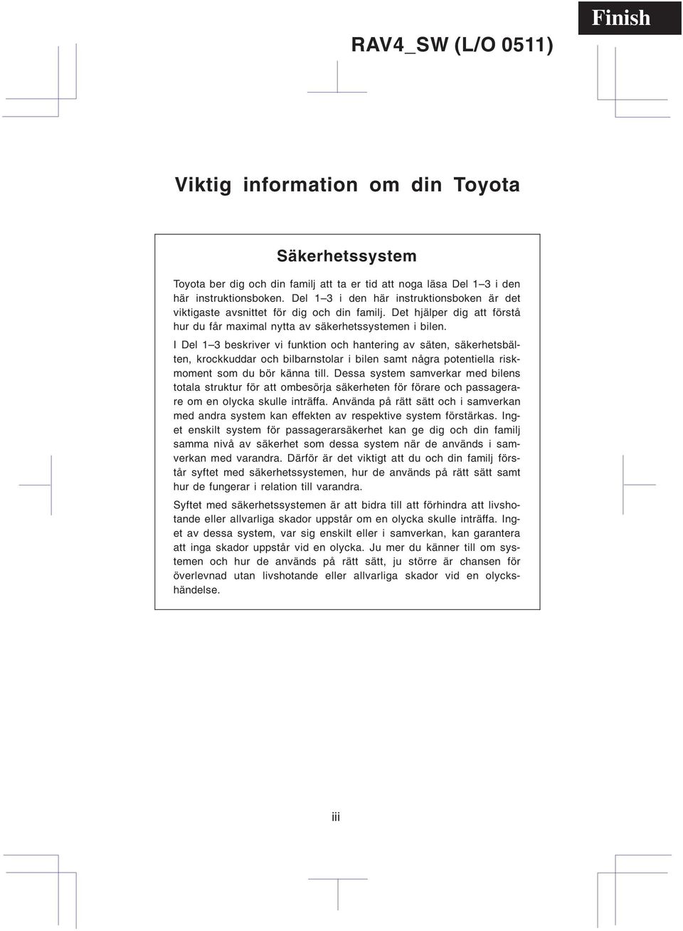 I Del 1 3 beskriver vi funktion och hantering av säten, säkerhetsbälten, krockkuddar och bilbarnstolar i bilen samt några potentiella riskmoment som du bör känna till.