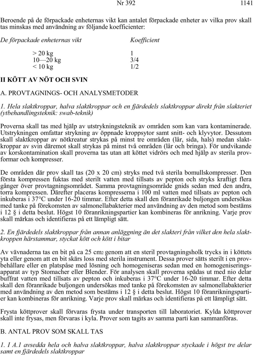 Hela slaktkroppar, halva slaktkroppar och en fjärdedels slaktkroppar direkt från slakteriet (ytbehandlingsteknik: swab-teknik) Proverna skall tas med hjälp av utstrykningsteknik av områden som kan