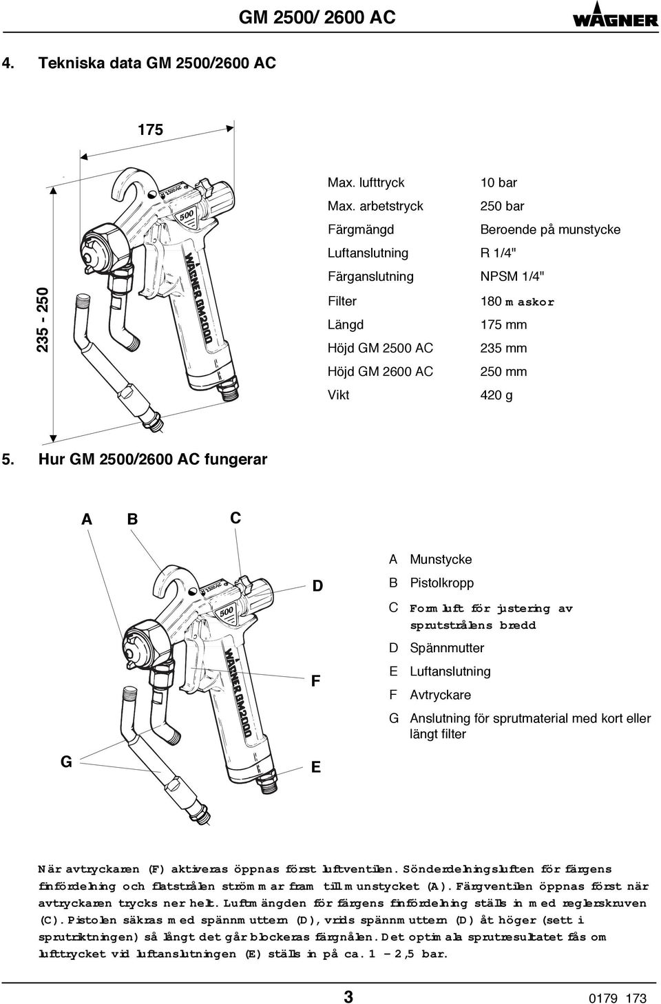 Hur GM 2500/2600 AC fungerar A B C G 500 D F E A B C D E F G Munstycke Pistolkropp Formluft för justering av sprutstrålens bredd Spännmutter Luftanslutning Avtryckare Anslutning för sprutmaterial med