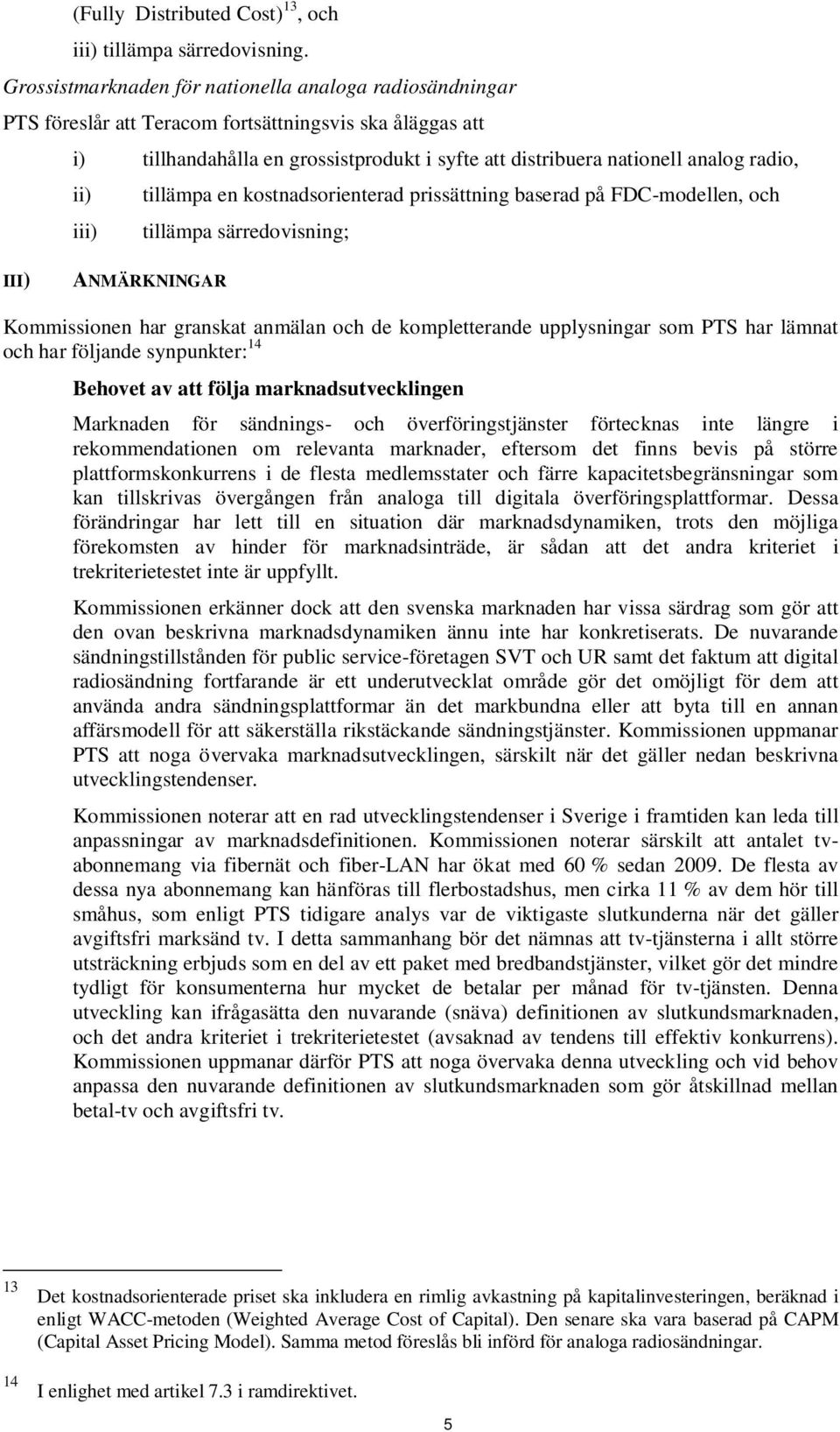 på FDC-modellen, och iii) tillämpa särredovisning; III) ANMÄRKNINGAR Kommissionen har granskat anmälan och de kompletterande upplysningar som PTS har lämnat och har följande synpunkter: 14 Behovet av