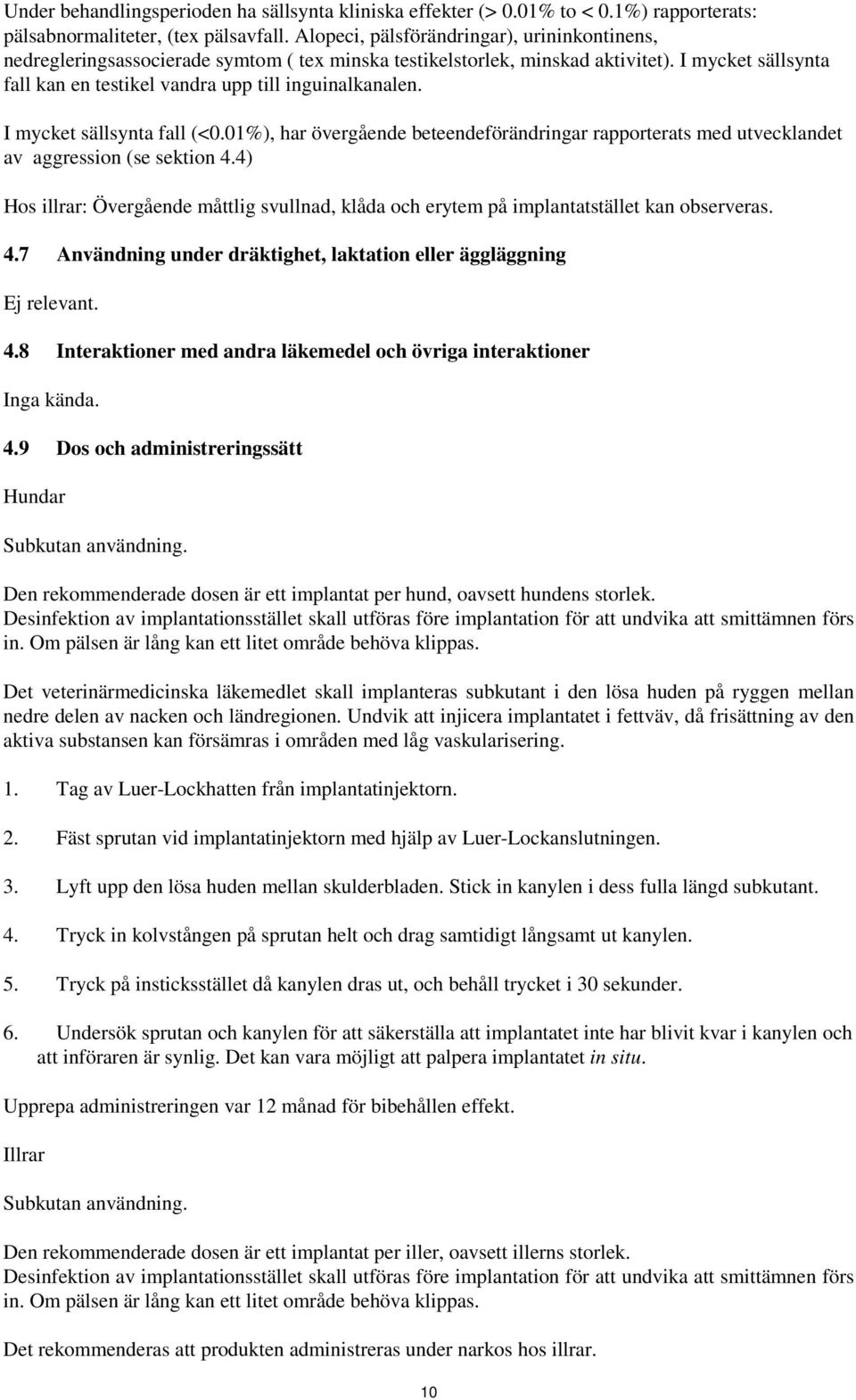 I mycket sällsynta fall (<0.01%), har övergående beteendeförändringar rapporterats med utvecklandet av aggression (se sektion 4.