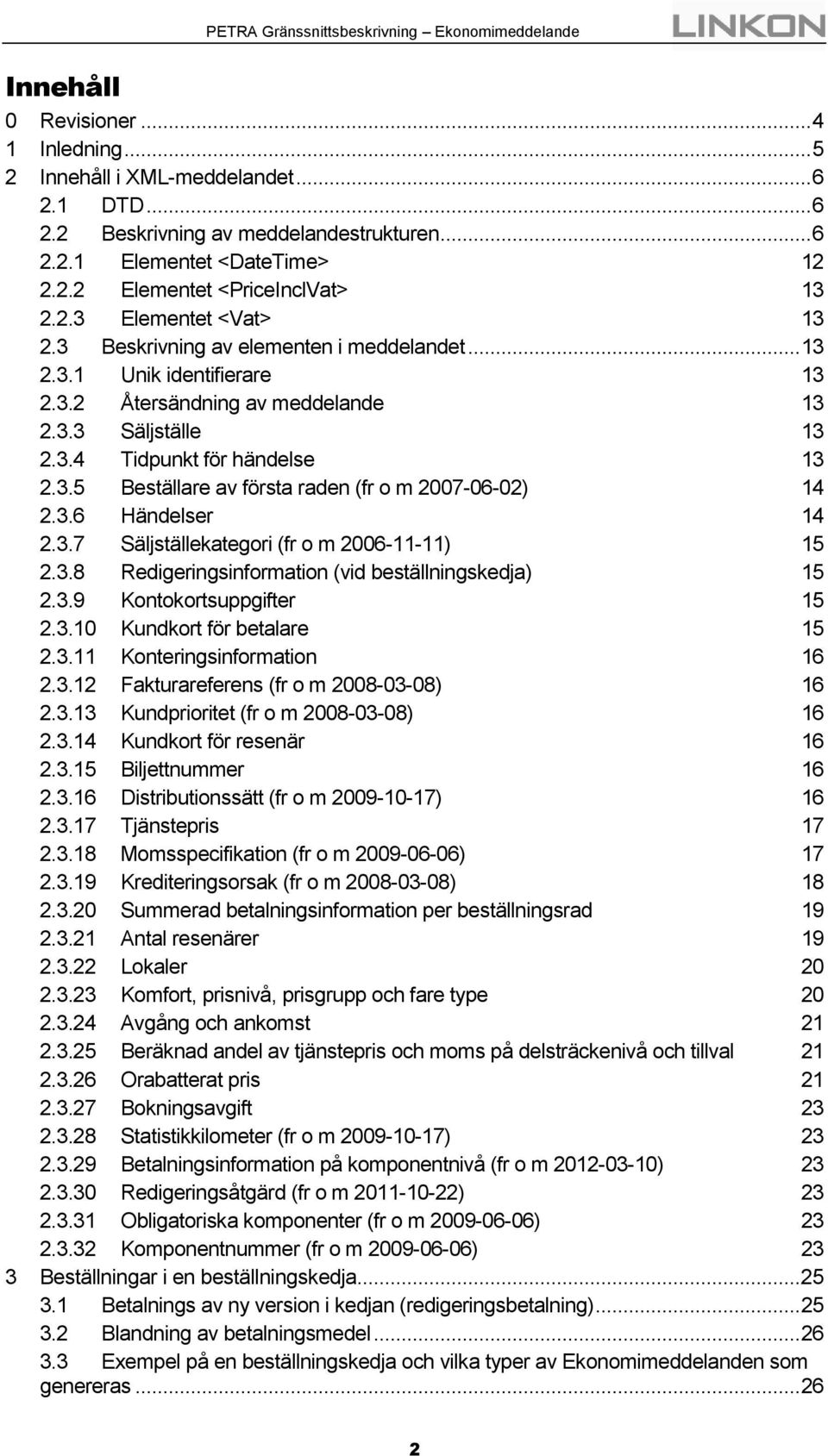 3.6 Händelser 14 2.3.7 Säljställekategori (fr o m 2006-11-11) 15 2.3.8 Redigeringsinformation (vid beställningskedja) 15 2.3.9 Kontokortsuppgifter 15 2.3.10 Kundkort för betalare 15 2.3.11 Konteringsinformation 16 2.