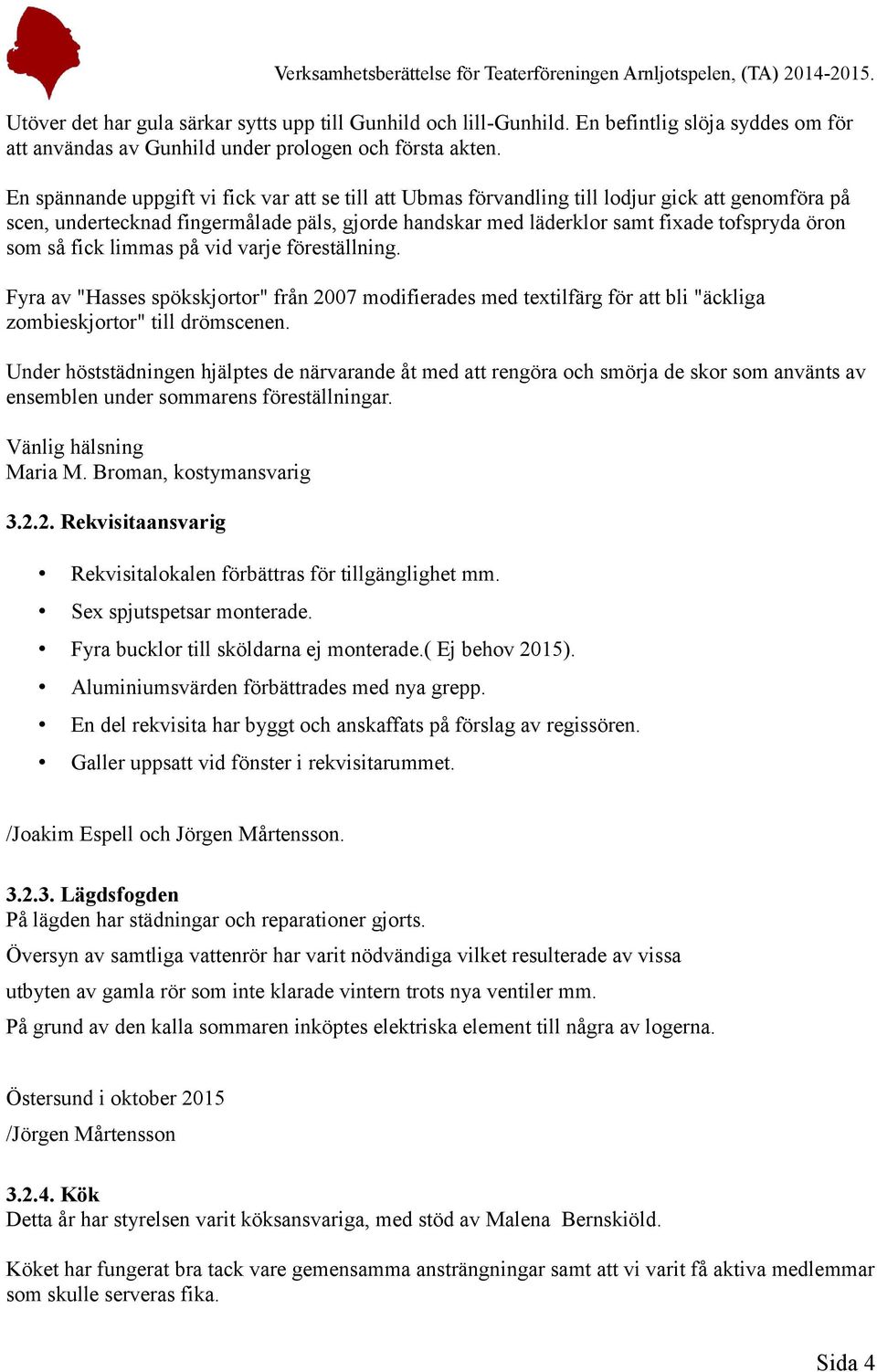 så fick limmas på vid varje föreställning. Fyra av "Hasses spökskjortor" från 2007 modifierades med textilfärg för att bli "äckliga zombieskjortor" till drömscenen.