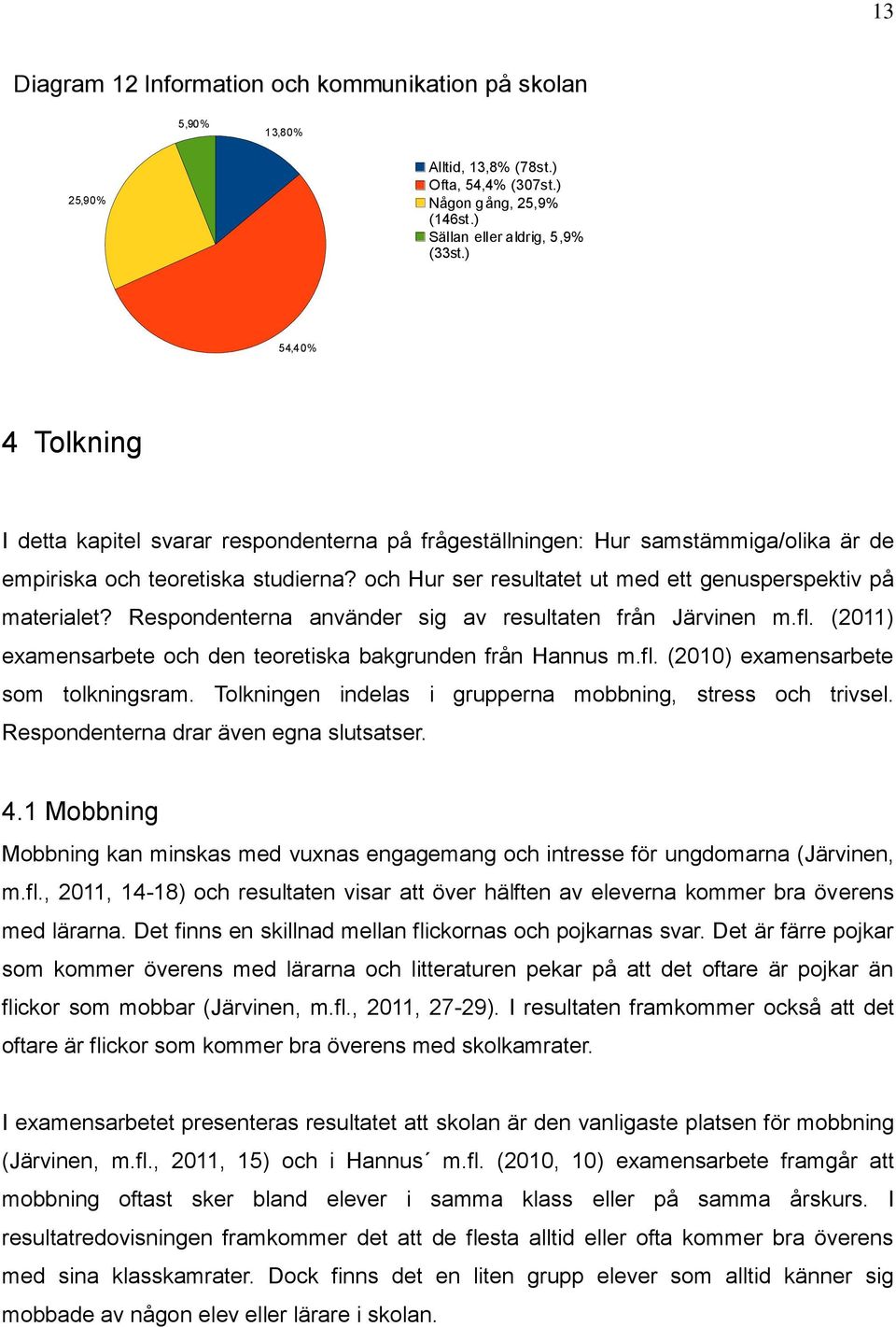 och Hur ser resultatet ut med ett genusperspektiv på materialet? Respondenterna använder sig av resultaten från Järvinen m.fl. (2011) examensarbete och den teoretiska bakgrunden från Hannus m.fl. (2010) examensarbete som tolkningsram.