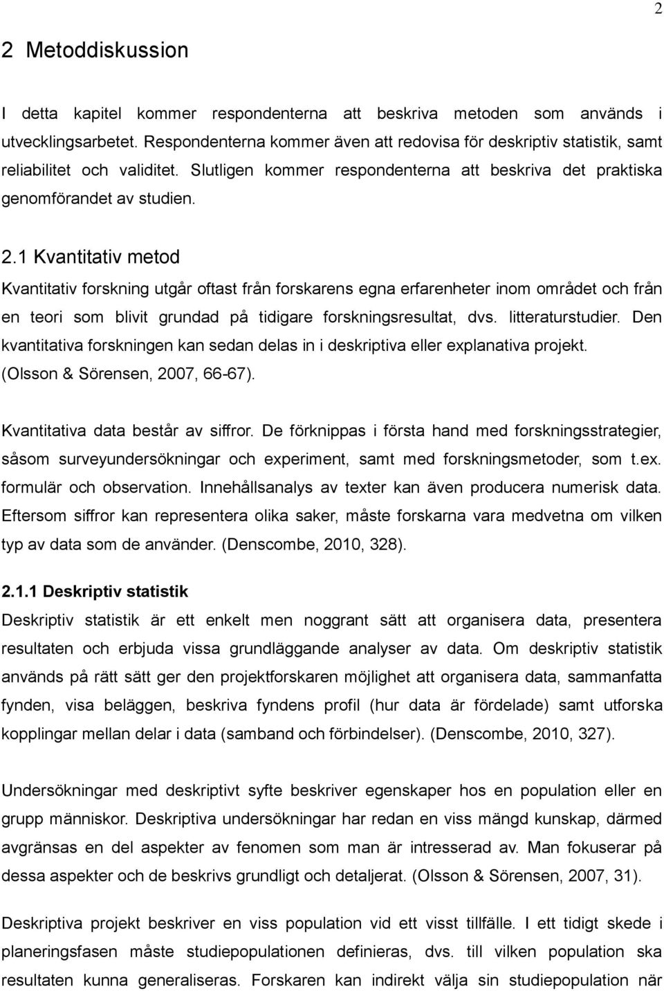 1 Kvantitativ metod Kvantitativ forskning utgår oftast från forskarens egna erfarenheter inom området och från en teori som blivit grundad på tidigare forskningsresultat, dvs. litteraturstudier.