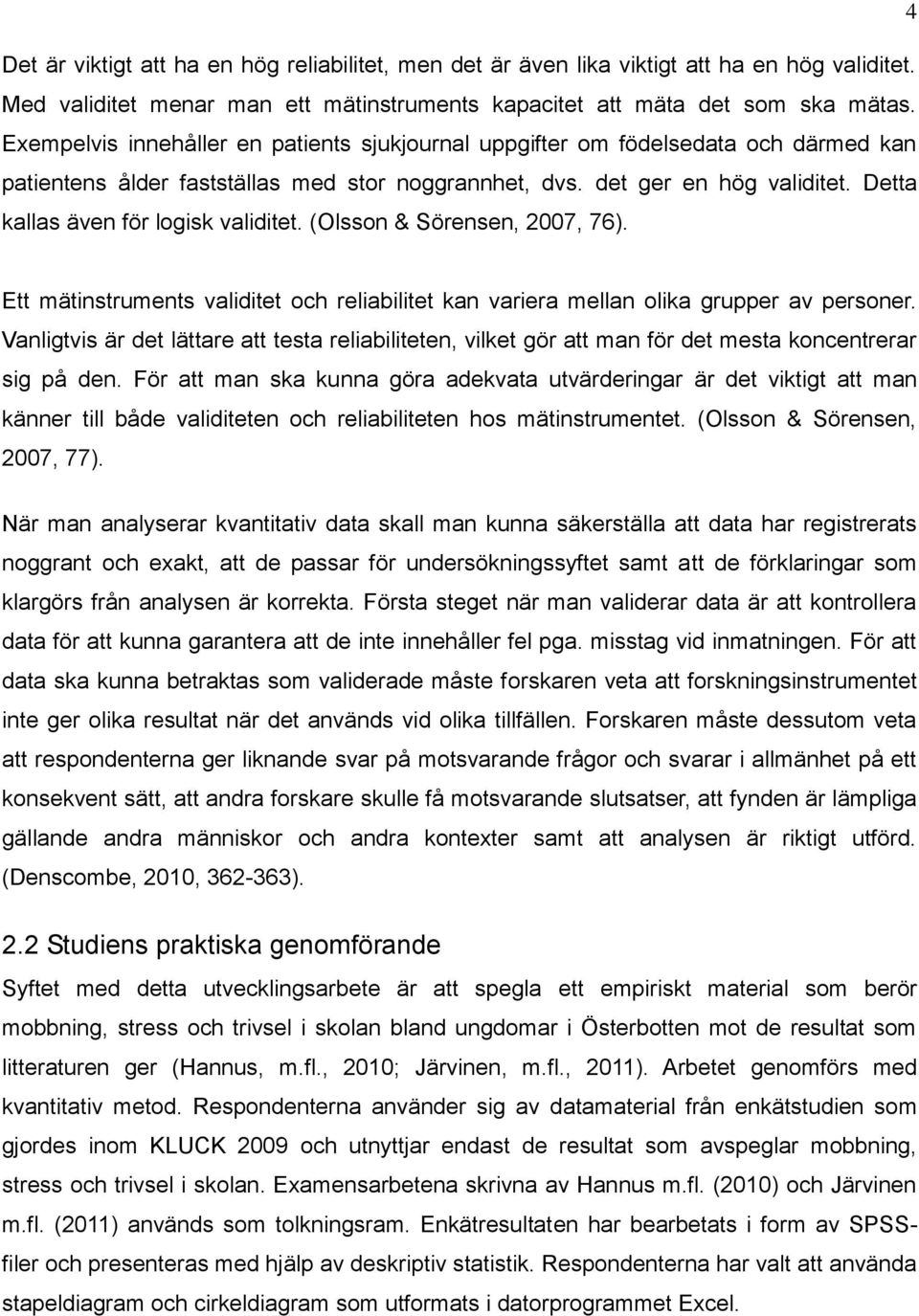 Detta kallas även för logisk validitet. (Olsson & Sörensen, 2007, 76). Ett mätinstruments validitet och reliabilitet kan variera mellan olika grupper av personer.