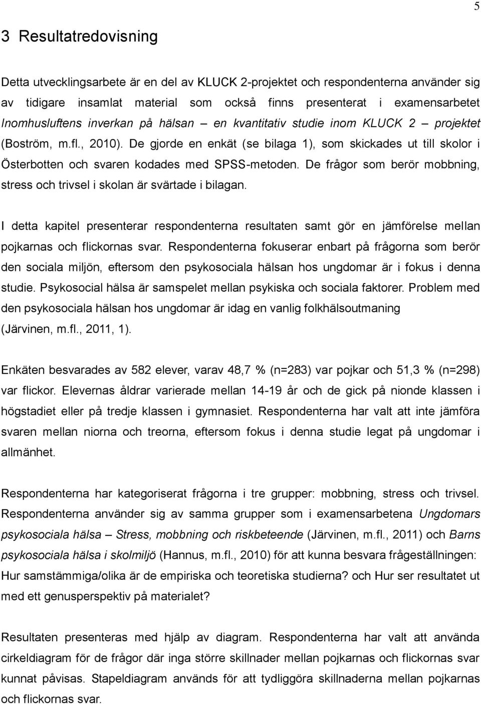 De gjorde en enkät (se bilaga 1), som skickades ut till skolor i Österbotten och svaren kodades med SPSS-metoden. De frågor som berör mobbning, stress och trivsel i skolan är svärtade i bilagan.