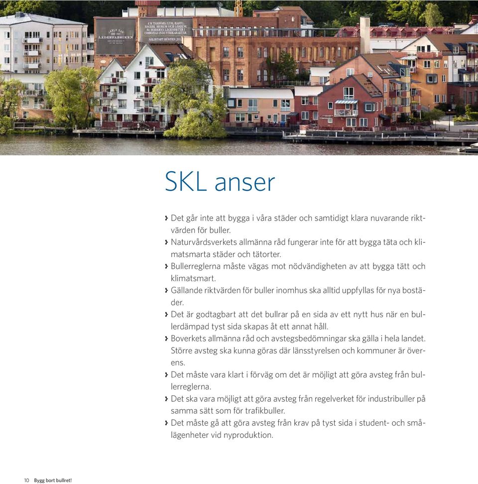 > Gällande riktvärden för buller inomhus ska alltid uppfyllas för nya bostäder. > Det är godtagbart att det bullrar på en sida av ett nytt hus när en bullerdämpad tyst sida skapas åt ett annat håll.