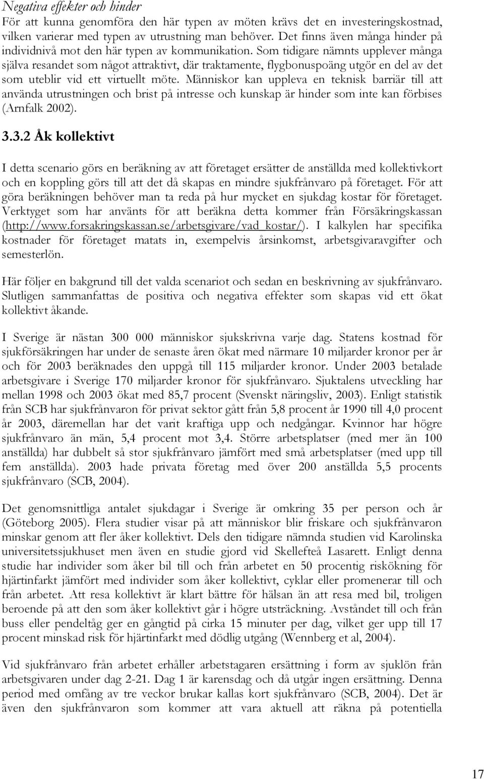 Som tidigare nämnts upplever många själva resandet som något attraktivt, där traktamente, flygbonuspoäng utgör en del av det som uteblir vid ett virtuellt möte.