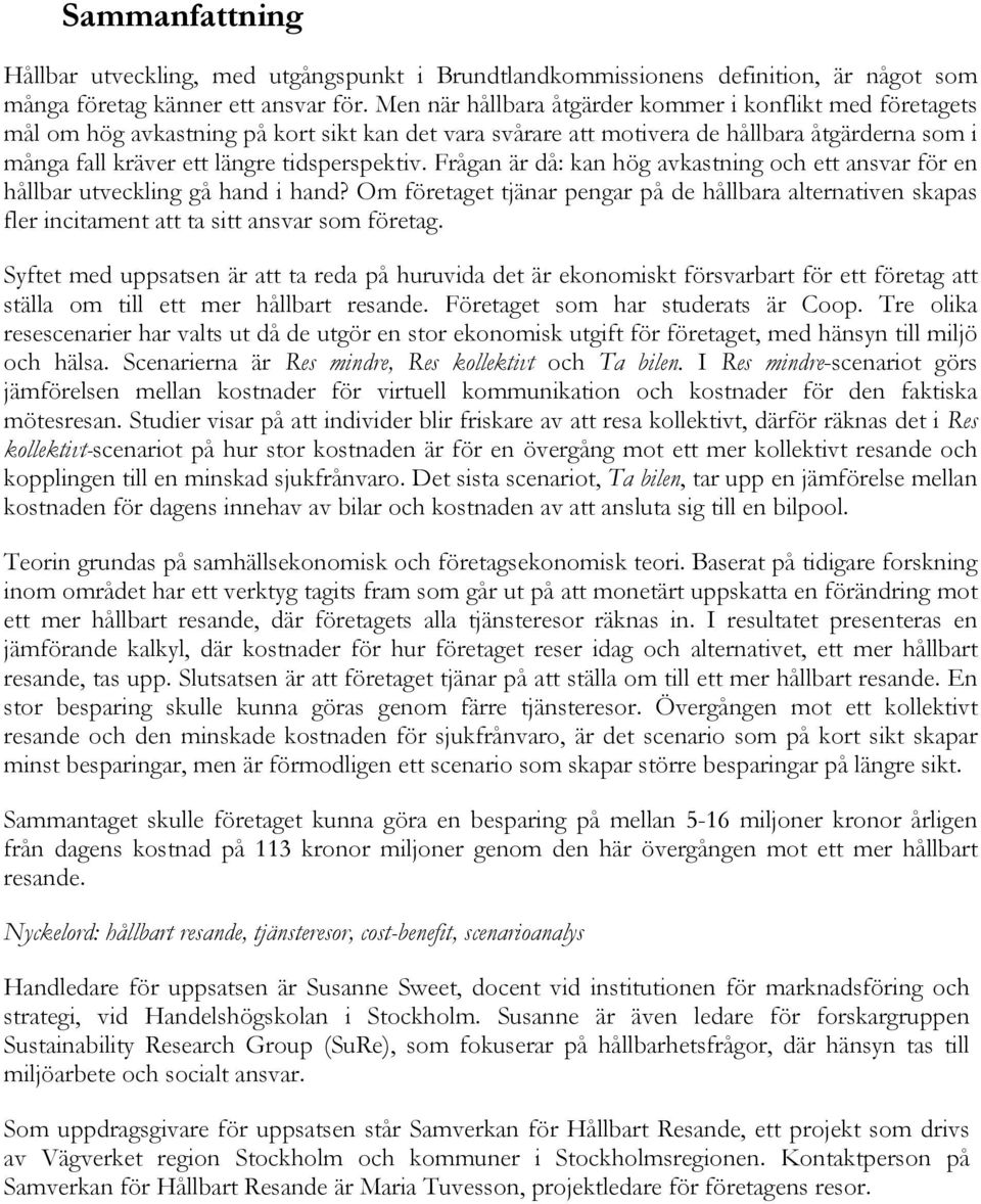 tidsperspektiv. Frågan är då: kan hög avkastning och ett ansvar för en hållbar utveckling gå hand i hand?