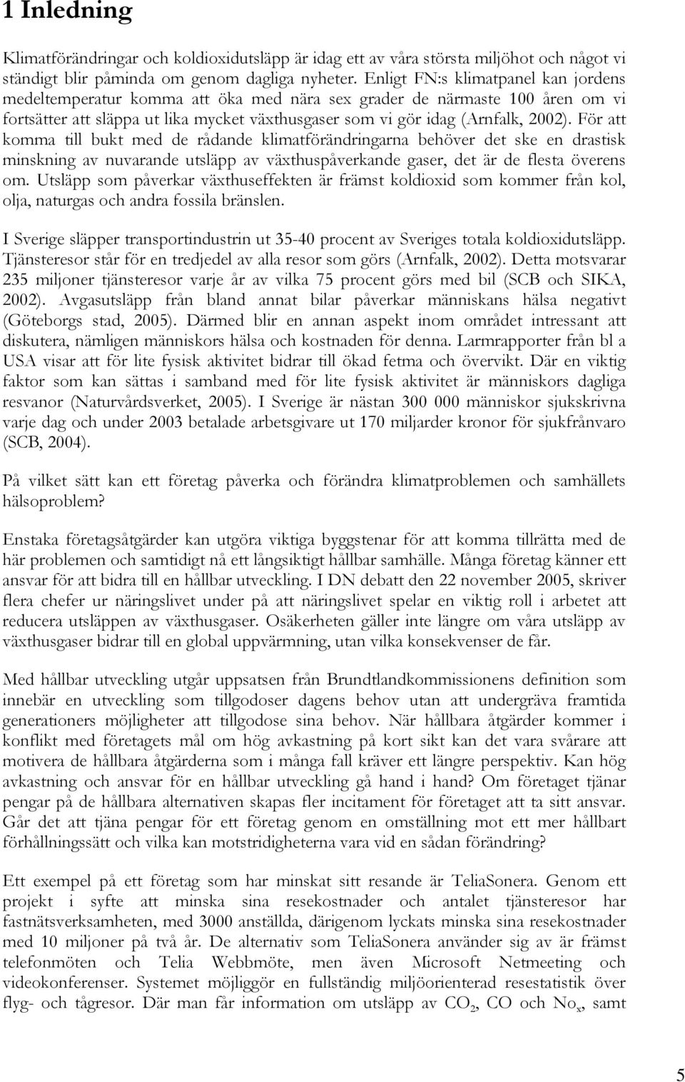 För att komma till bukt med de rådande klimatförändringarna behöver det ske en drastisk minskning av nuvarande utsläpp av växthuspåverkande gaser, det är de flesta överens om.