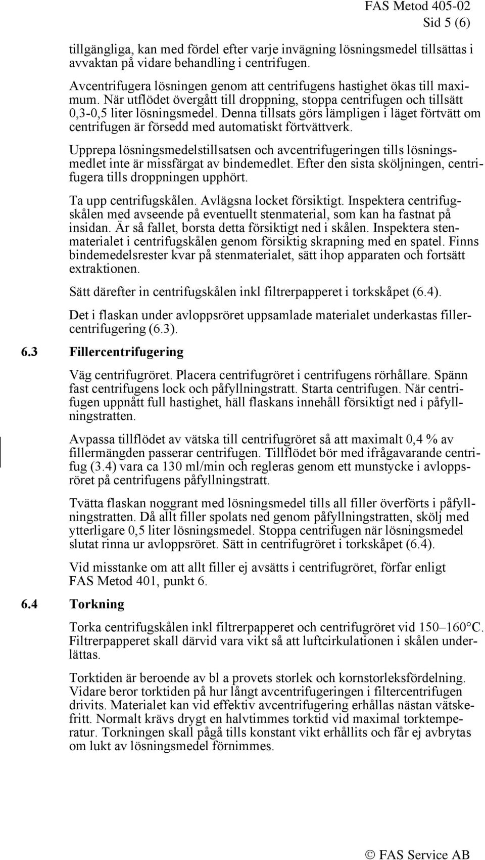 Denna tillsats görs lämpligen i läget förtvätt om centrifugen är försedd med automatiskt förtvättverk.