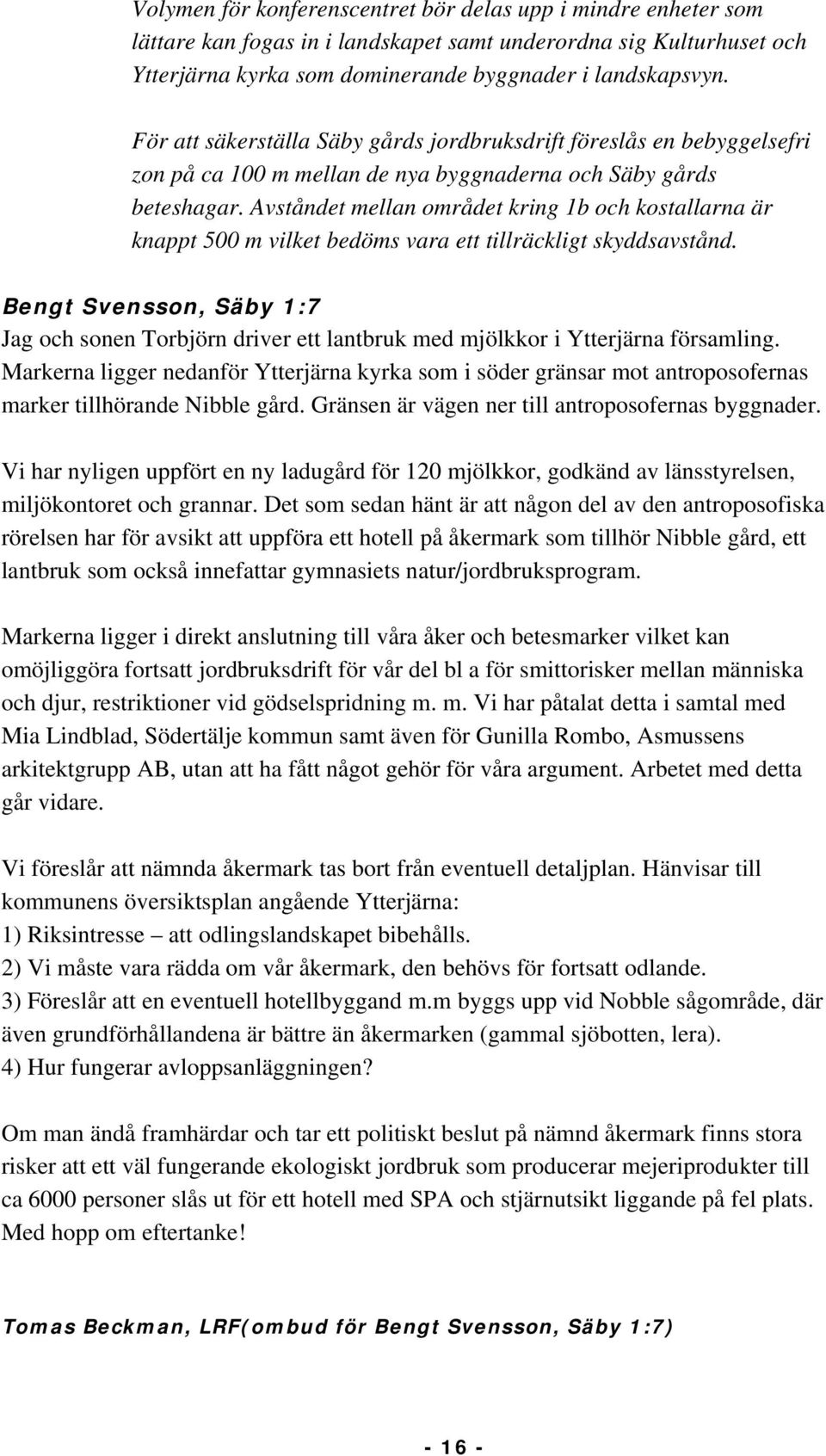 Avståndet mellan området kring 1b och kostallarna är knappt 500 m vilket bedöms vara ett tillräckligt skyddsavstånd.