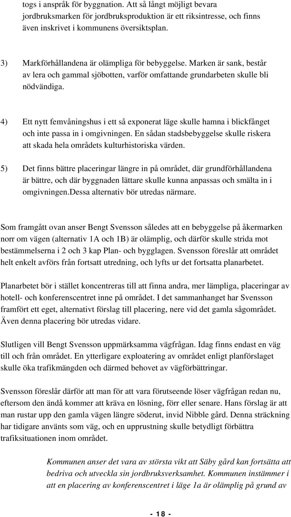 4) Ett nytt femvåningshus i ett så exponerat läge skulle hamna i blickfånget och inte passa in i omgivningen. En sådan stadsbebyggelse skulle riskera att skada hela områdets kulturhistoriska värden.