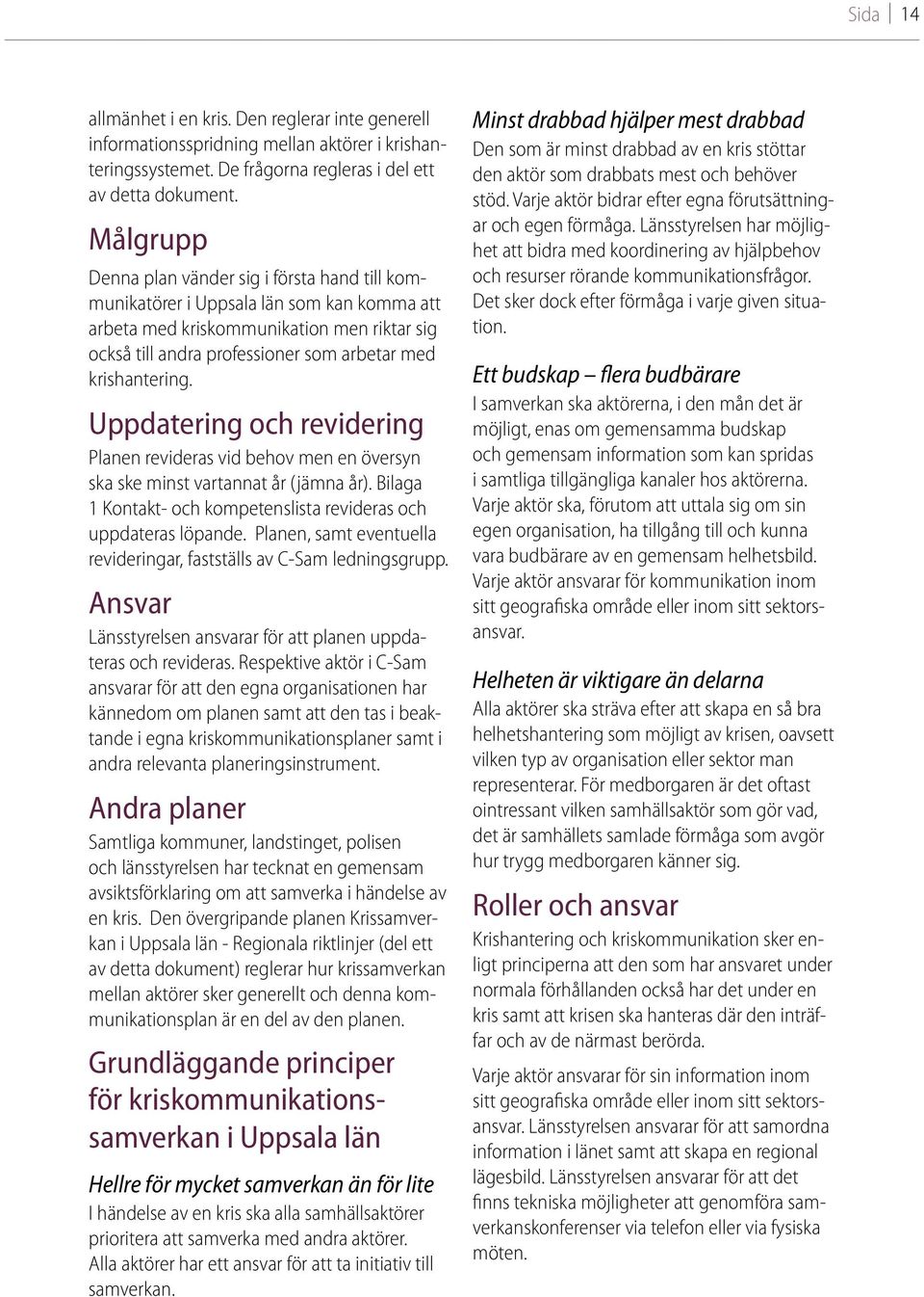 krishantering. Uppdatering och revidering Planen revideras vid behov men en översyn ska ske minst vartannat år (jämna år). Bilaga 1 Kontakt- och kompetenslista revideras och uppdateras löpande.