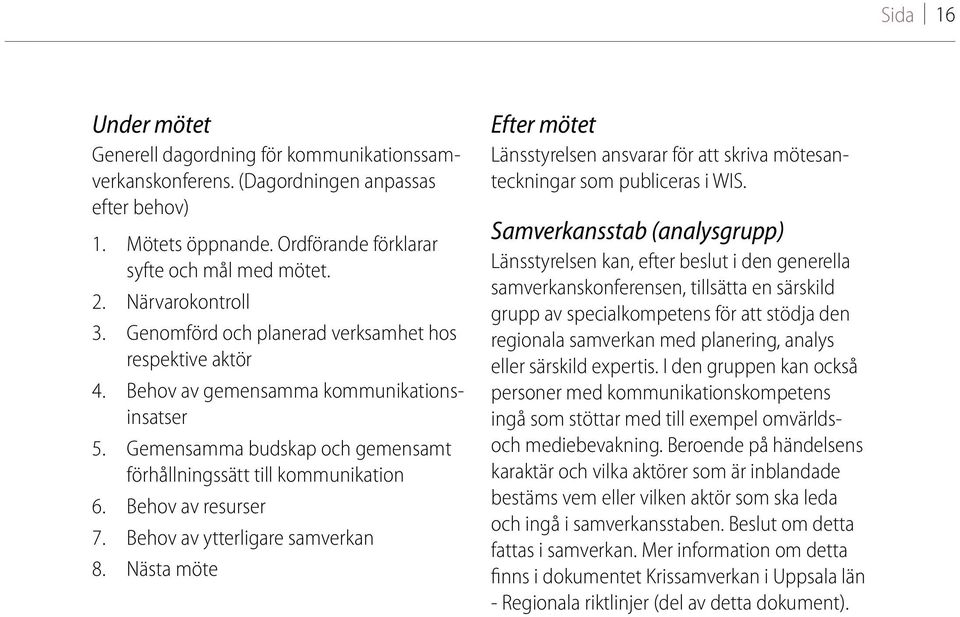 Behov av resurser 7. Behov av ytterligare samverkan 8. Nästa möte Efter mötet Länsstyrelsen ansvarar för att skriva mötesanteckningar som publiceras i WIS.