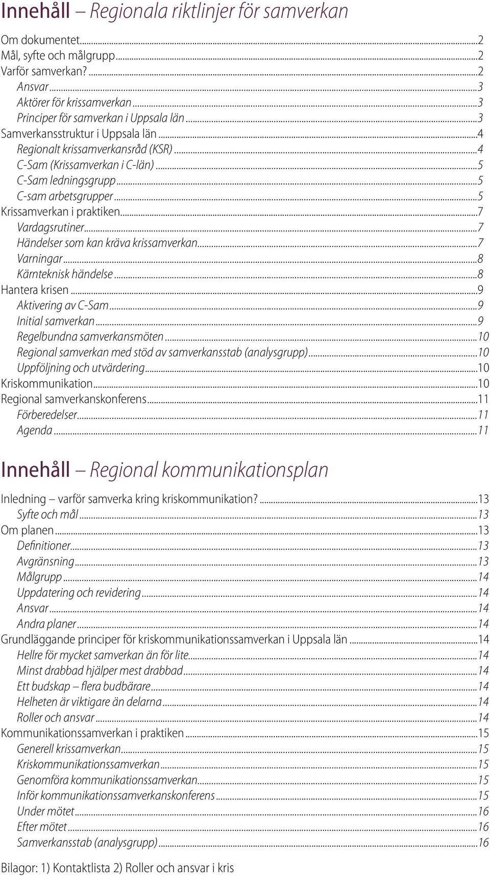 ..7 Vardagsrutiner...7 Händelser som kan kräva krissamverkan...7 Varningar...8 Kärnteknisk händelse...8 Hantera krisen...9 Aktivering av C-Sam...9 Initial samverkan...9 Regelbundna samverkansmöten.