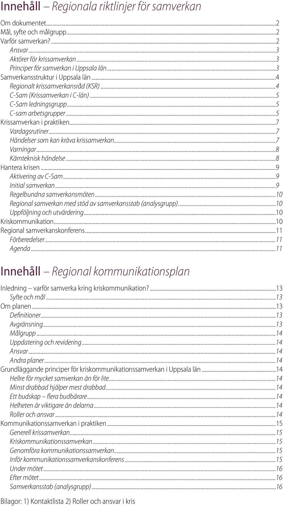 ..7 Vardagsrutiner...7 Händelser som kan kräva krissamverkan...7 Varningar...8 Kärnteknisk händelse...8 Hantera krisen...9 Aktivering av C-Sam...9 Initial samverkan...9 Regelbundna samverkansmöten.