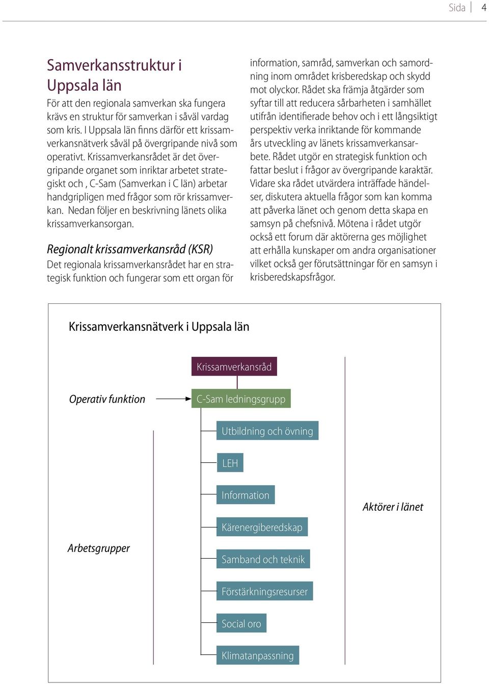 Krissamverkansrådet är det övergripande organet som inriktar arbetet strategiskt och, C-Sam (Samverkan i C län) arbetar handgripligen med frågor som rör krissamverkan.