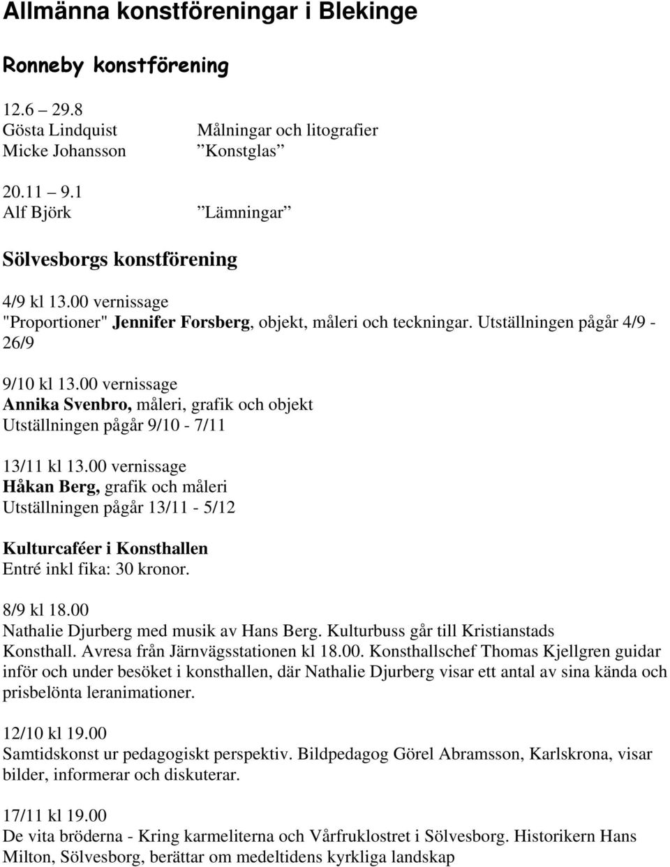 Utställningen pågår 4/9-26/9 9/10 kl 13.00 vernissage Annika Svenbro, måleri, grafik och objekt Utställningen pågår 9/10-7/11 13/11 kl 13.