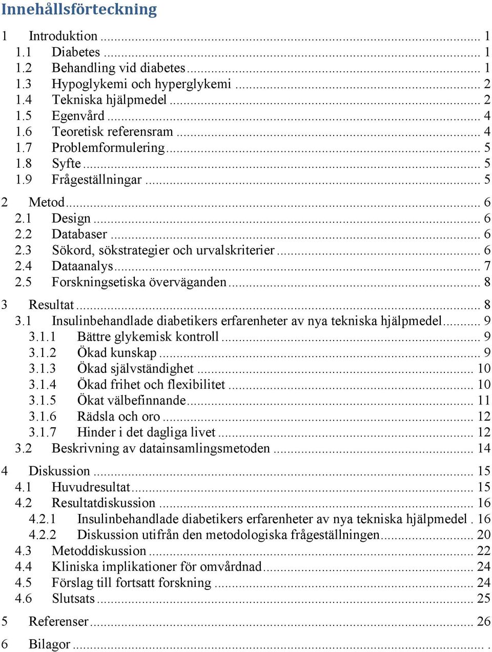 .. 7 2.5 Forskningsetiska överväganden... 8 3 Resultat... 8 3.1 Insulinbehandlade diabetikers erfarenheter av nya tekniska hjälpmedel... 9 3.1.1 Bättre glykemisk kontroll... 9 3.1.2 Ökad kunskap... 9 3.1.3 Ökad självständighet.