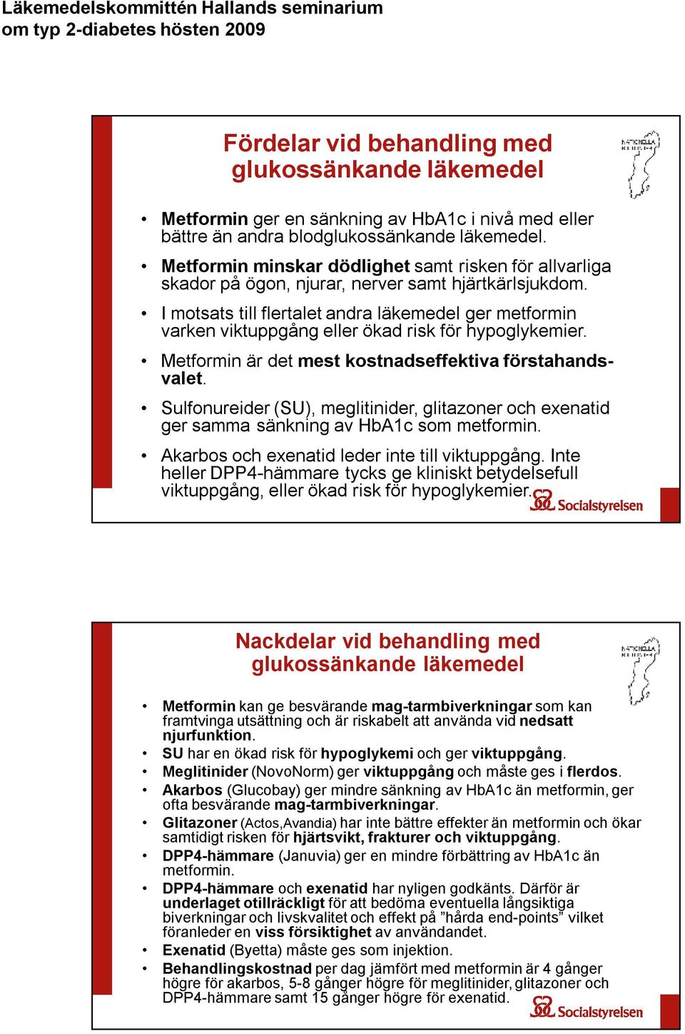 I motsats till flertalet andra läkemedel ger metformin varken viktuppgång eller ökad risk för hypoglykemier. Metformin är det mest kostnadseffektiva förstahandsvalet.