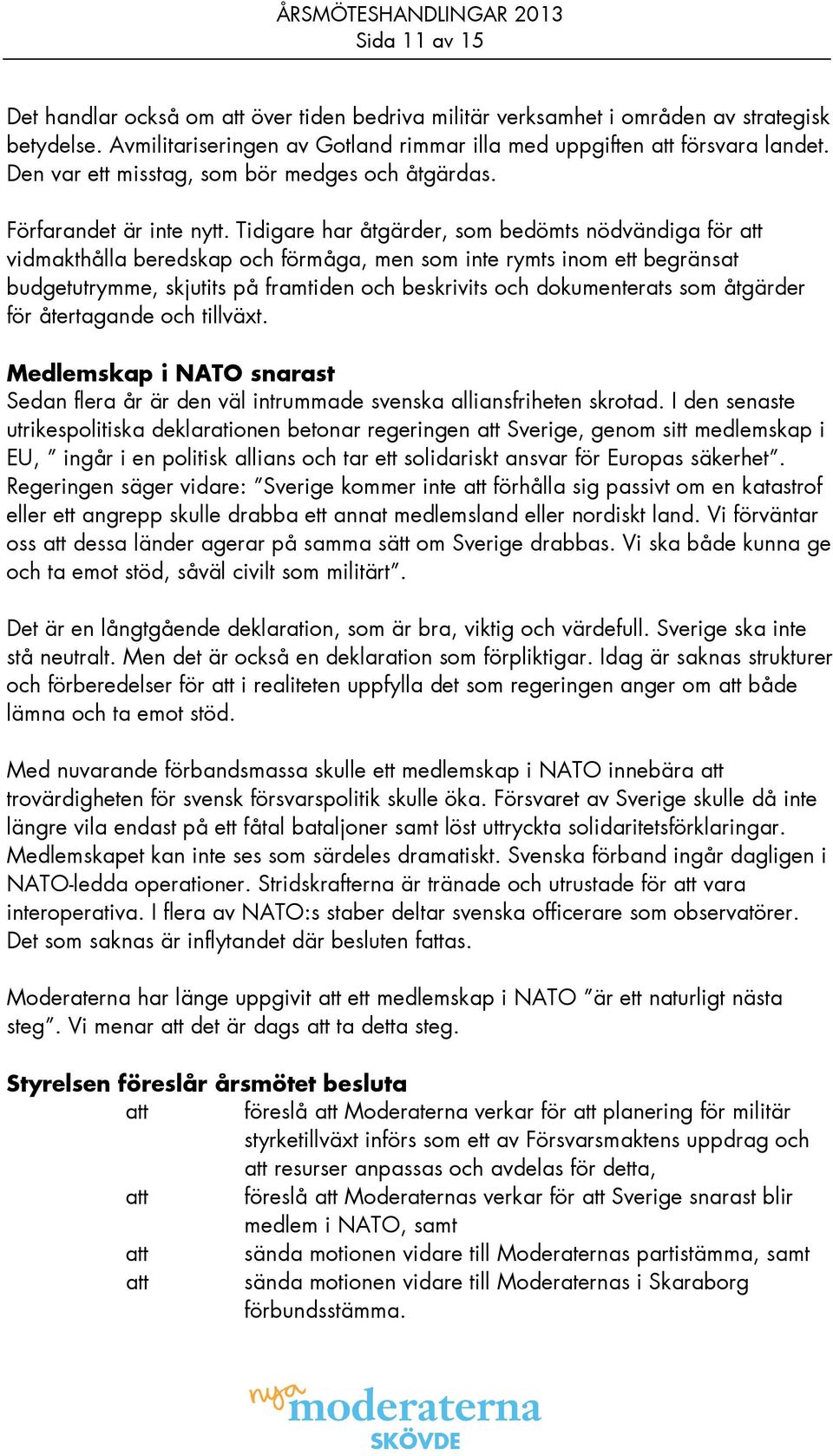 Tidigare har åtgärder, som bedömts nödvändiga för att vidmakthålla beredskap och förmåga, men som inte rymts inom ett begränsat budgetutrymme, skjutits på framtiden och beskrivits och dokumenterats