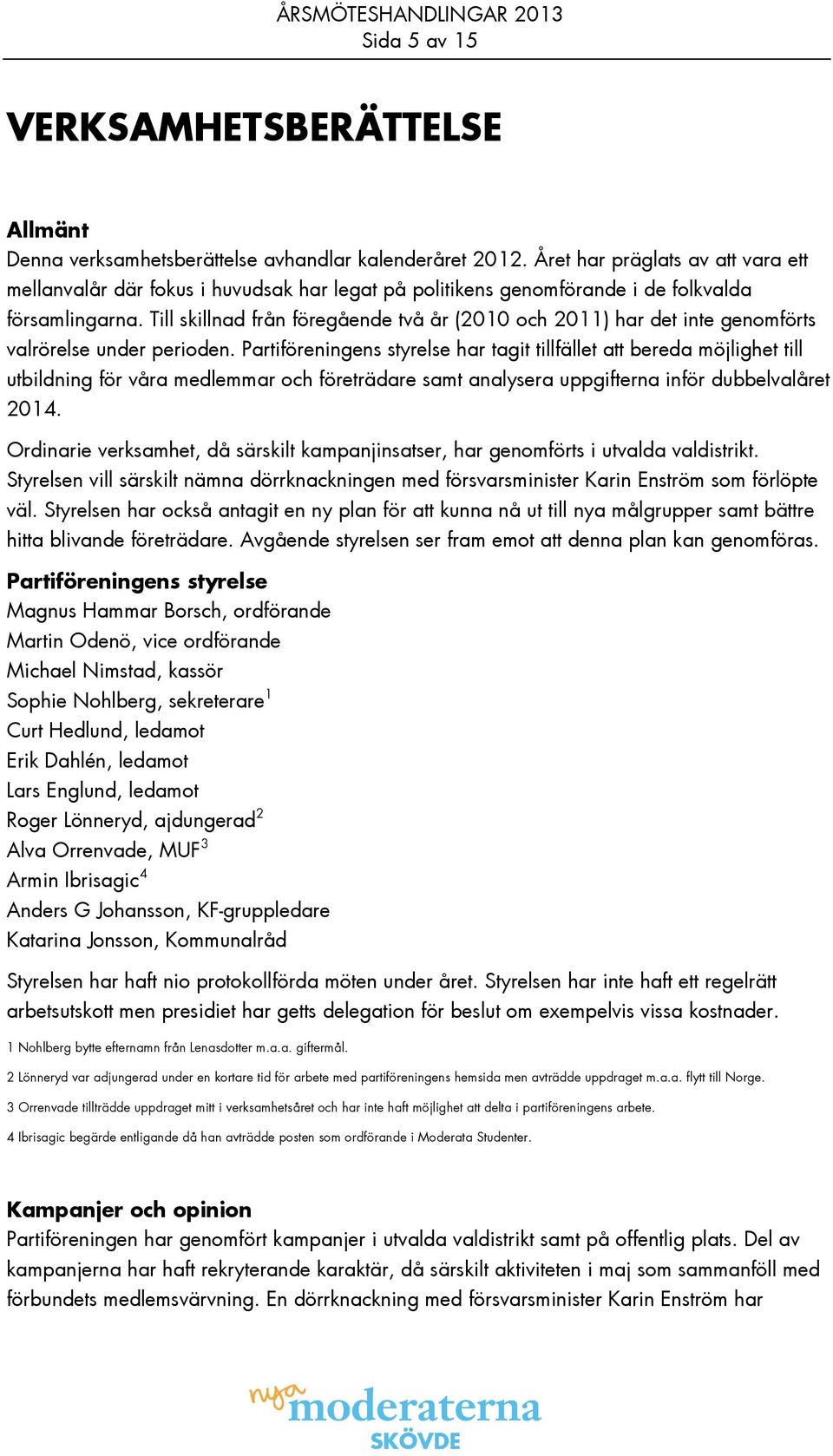 Till skillnad från föregående två år (2010 och 2011) har det inte genomförts valrörelse under perioden.