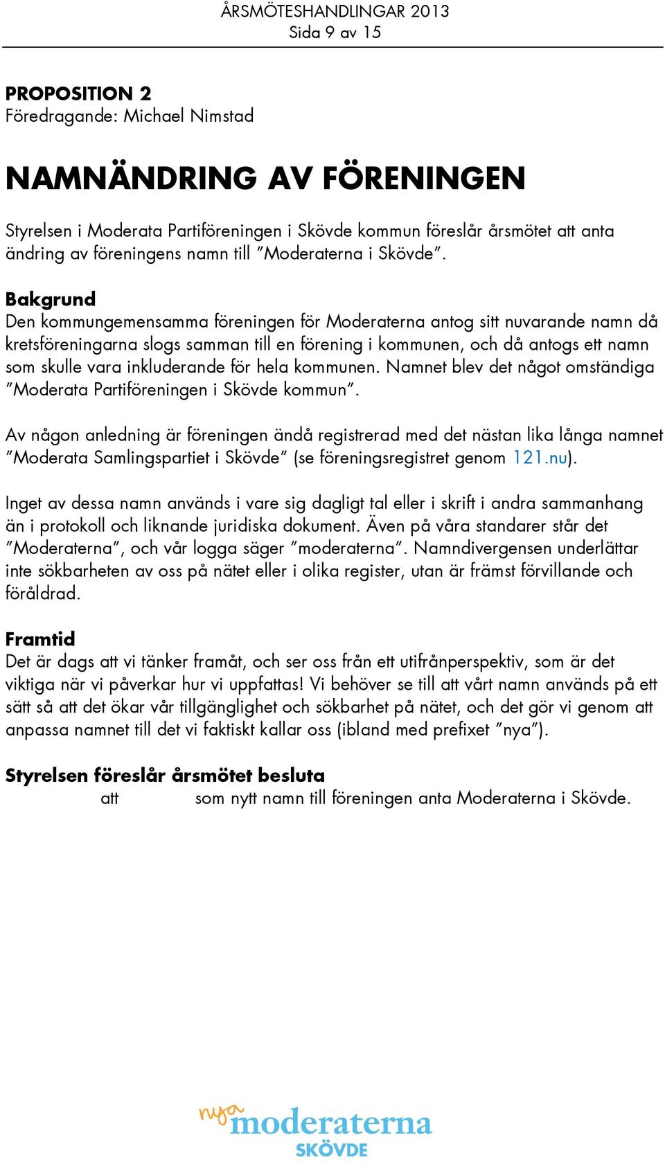 Bakgrund Den kommungemensamma föreningen för Moderaterna antog sitt nuvarande namn då kretsföreningarna slogs samman till en förening i kommunen, och då antogs ett namn som skulle vara inkluderande