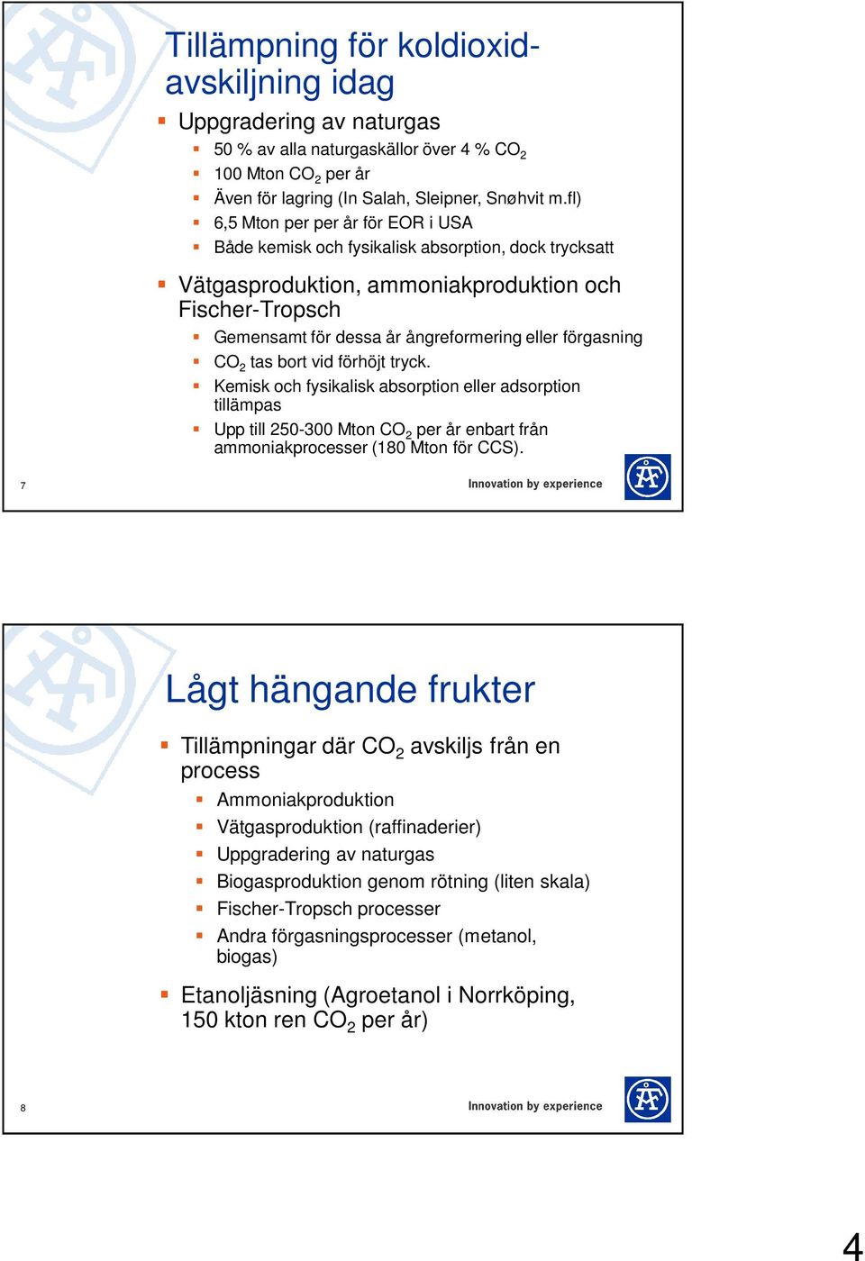 förgasning CO 2 tas bort vid förhöjt tryck. Kemisk och fysikalisk absorption eller adsorption tillämpas Upp till 250-300 Mton CO 2 per år enbart från ammoniakprocesser (180 Mton för CCS).