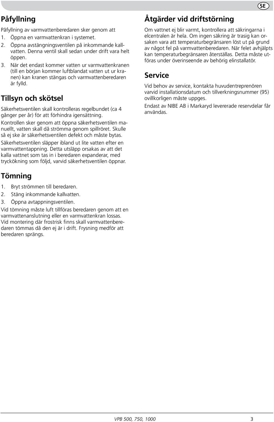 När det endast kommer vatten ur varmvattenkranen (till en början kommer luftblandat vatten ut ur kranen) kan kranen stängas och varmvattenberedaren är fylld.