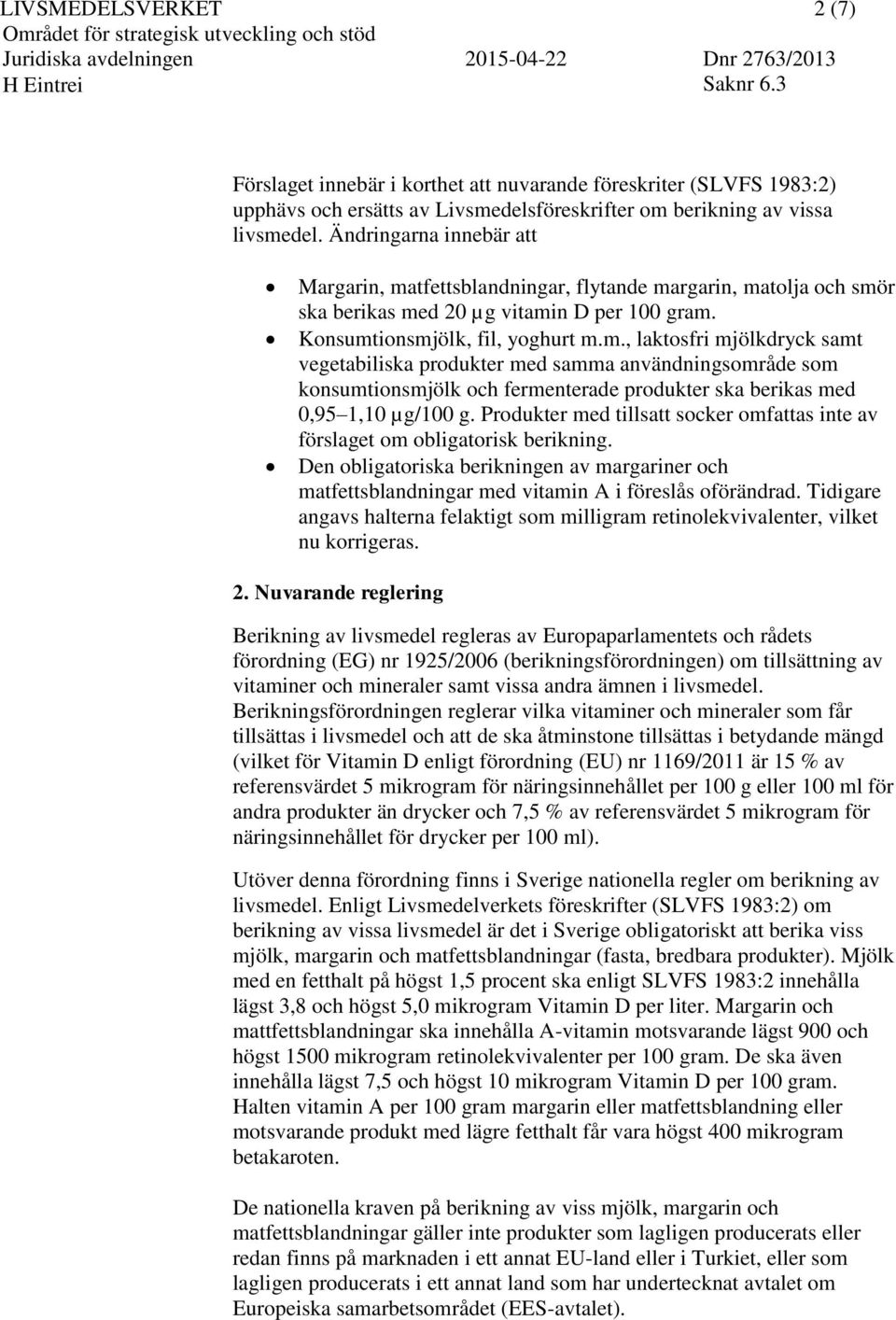 Produkter med tillsatt socker omfattas inte av förslaget om obligatorisk berikning. Den obligatoriska berikningen av margariner och matfettsblandningar med vitamin A i föreslås oförändrad.