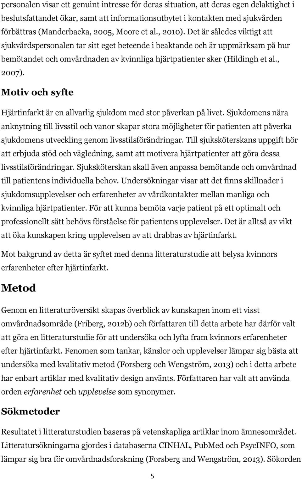 Det är således viktigt att sjukvårdspersonalen tar sitt eget beteende i beaktande och är uppmärksam på hur bemötandet och omvårdnaden av kvinnliga hjärtpatienter sker (Hildingh et al., 2007).