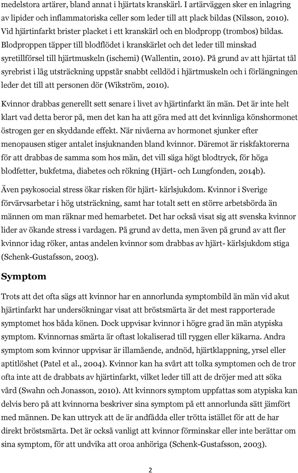 Blodproppen täpper till blodflödet i kranskärlet och det leder till minskad syretillförsel till hjärtmuskeln (ischemi) (Wallentin, 2010).