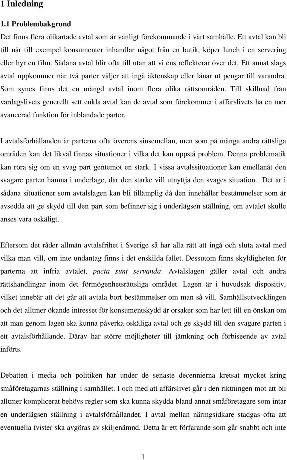 Ett annat slags avtal uppkommer när två parter väljer att ingå äktenskap eller lånar ut pengar till varandra. Som synes finns det en mängd avtal inom flera olika rättsområden.