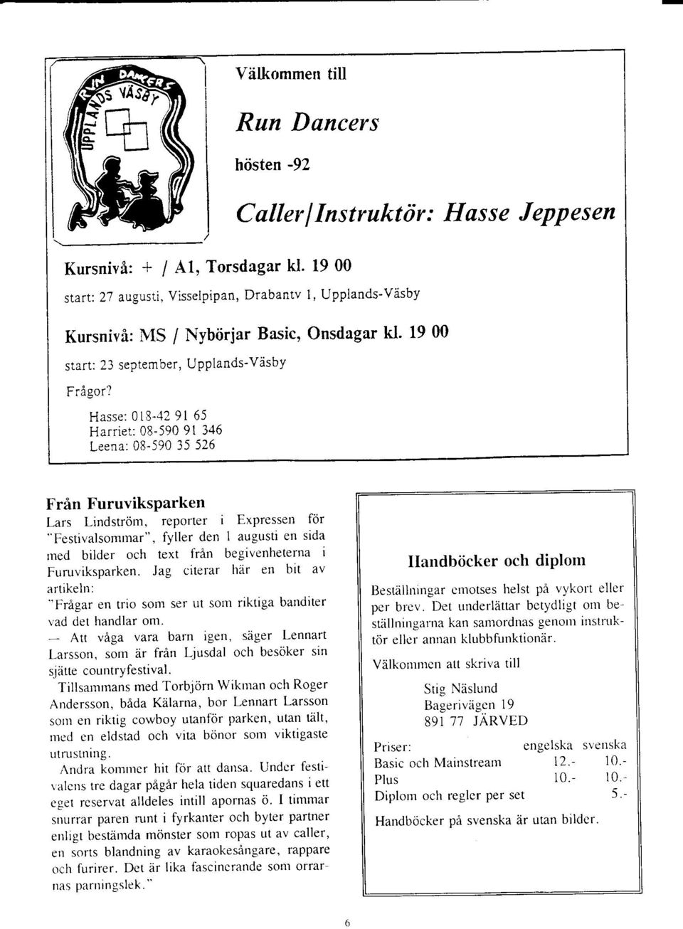 ' Hasse: 0t8-'12 9l 65 Harriet: 08-590 9t 346 Leena:08-590 35526 Frin FuruviksParken Lars Lindstrom, reporter i Expressen for "Festiralsomrnar".