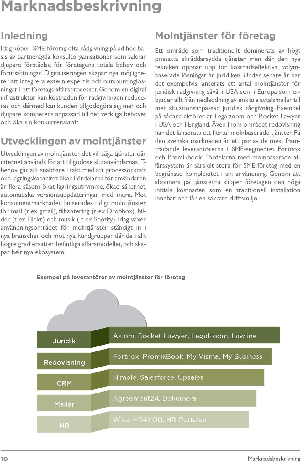 Genom en digital infrastruktur kan kostnaden för rådgivningen reduceras och därmed kan kunden tillgodogöra sig mer och djupare kompetens anpassad till det verkliga behovet och öka sin konkurrenskraft.