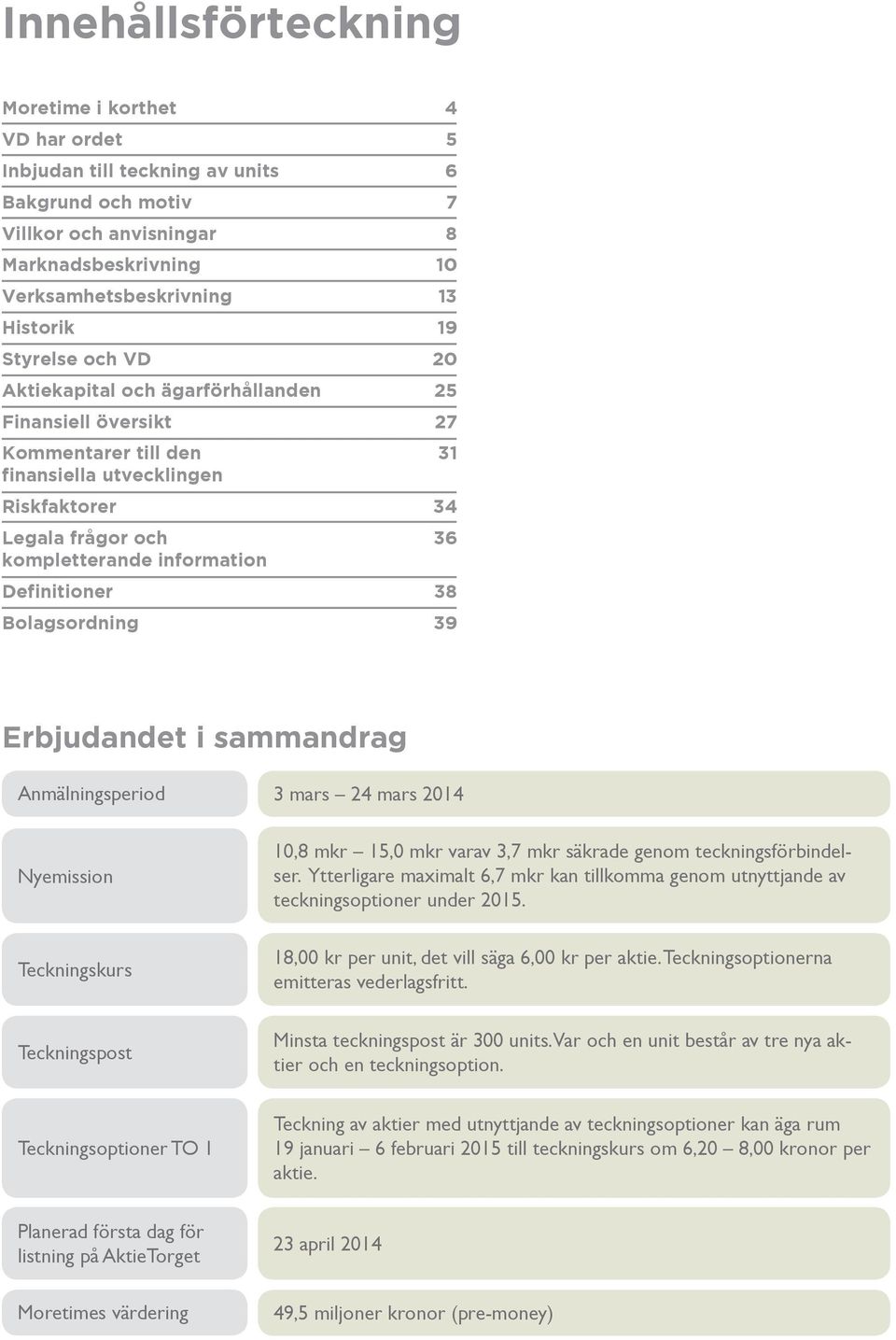 Definitioner 38 Bolagsordning 39 Erbjudandet i sammandrag Anmälningsperiod 3 mars 24 mars 2014 Nyemission 10,8 mkr 15,0 mkr varav 3,7 mkr säkrade genom teckningsförbindelser.