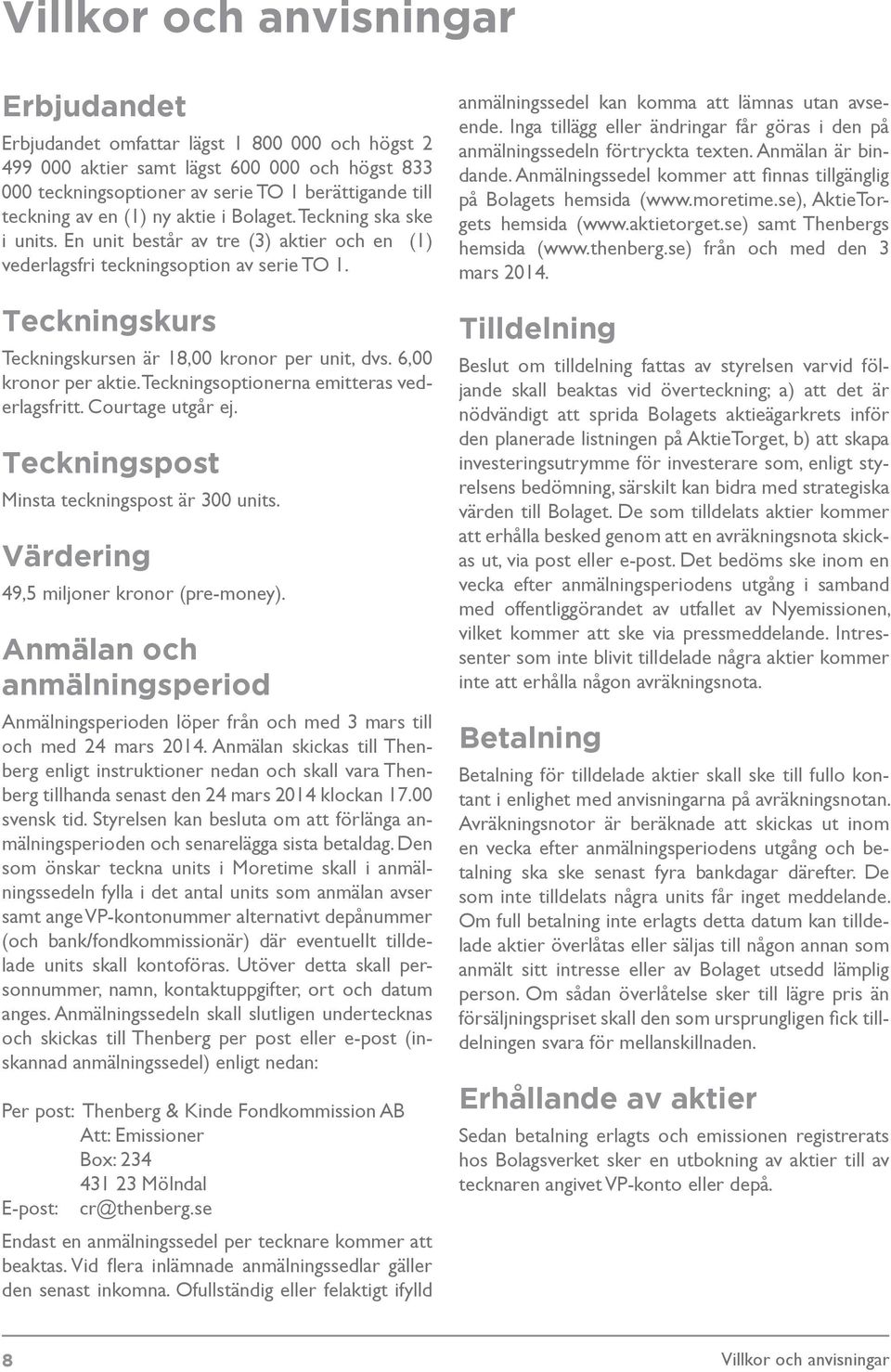 Teckningskurs Teckningskursen är 18,00 kronor per unit, dvs. 6,00 kronor per aktie. Teckningsoptionerna emitteras vederlagsfritt. Courtage utgår ej. Teckningspost Minsta teckningspost är 300 units.