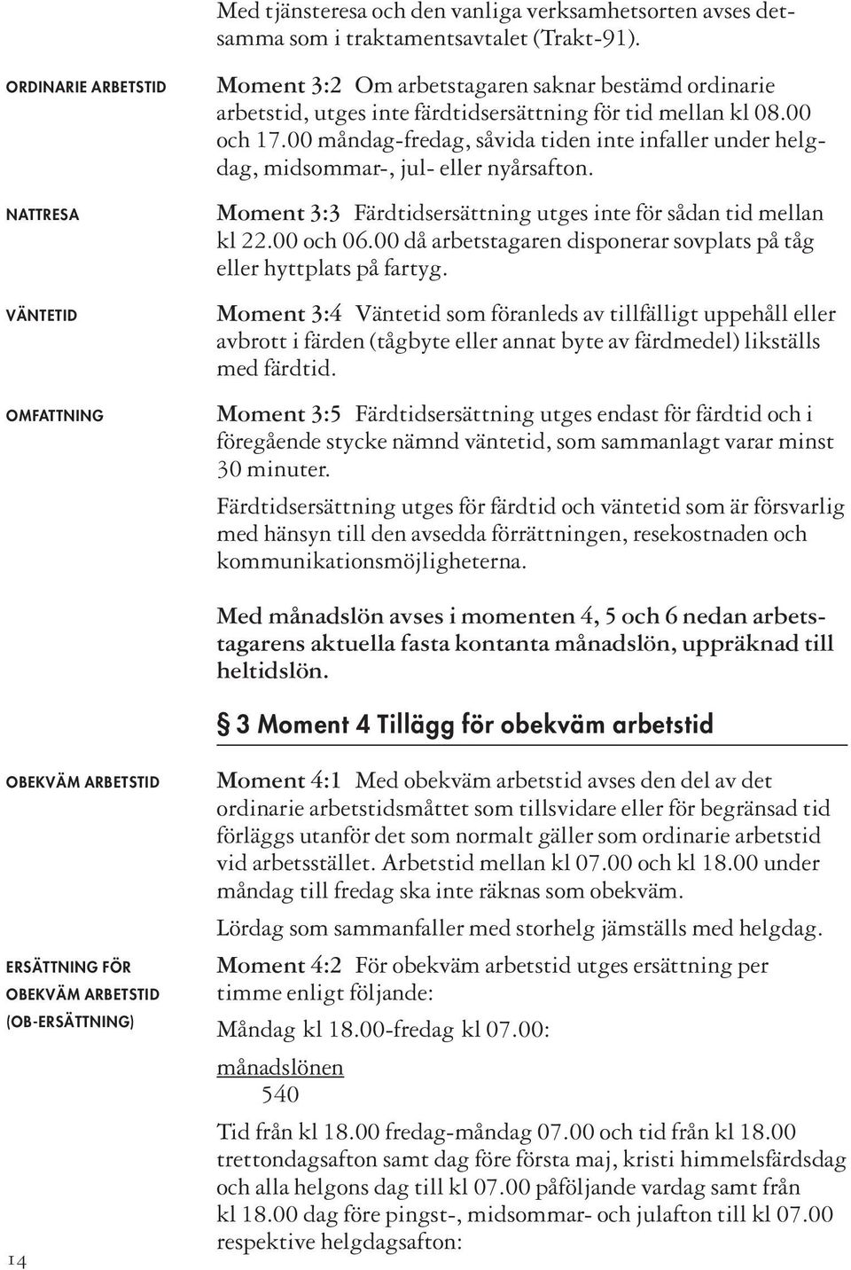 00 måndag-fredag, såvida tiden inte infaller under helgdag, midsommar-, jul- eller nyårsafton. Moment 3:3 Färdtidsersättning utges inte för sådan tid mellan kl 22.00 och 06.