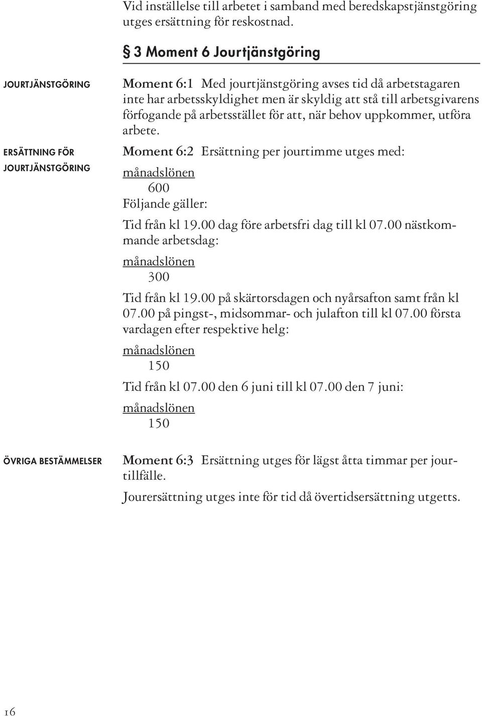 arbetsgivarens förfogande på arbetsstället för att, när behov uppkommer, utföra arbete. Moment 6:2 Ersättning per jourtimme utges med: månadslönen 600 Följande gäller: Tid från kl 19.