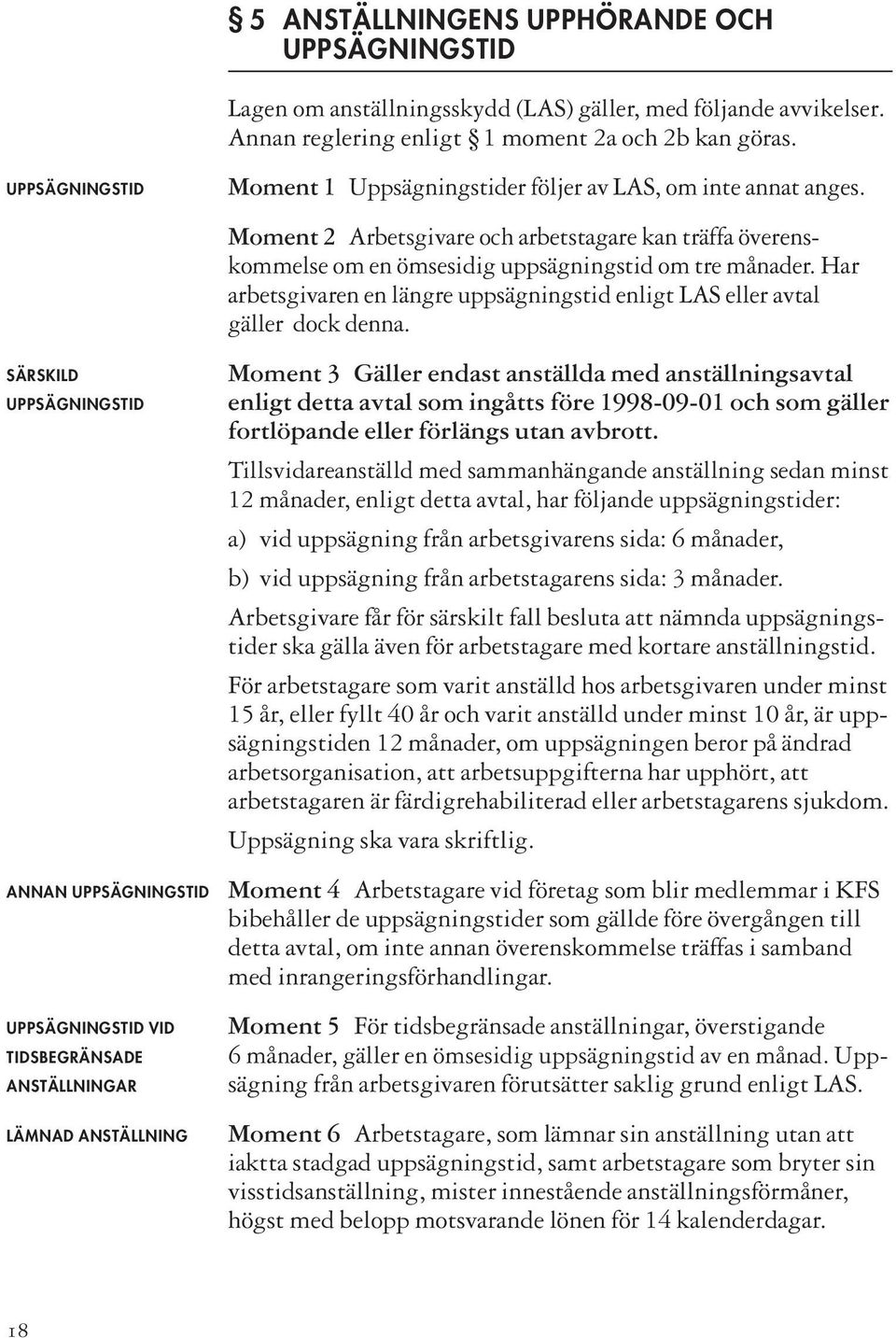 Har arbetsgivaren en längre uppsägningstid enligt LAS eller avtal gäller dock denna.