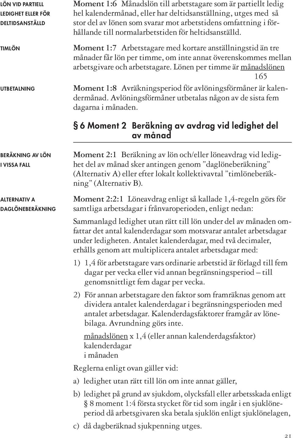 Moment 1:7 Arbetstagare med kortare anställningstid än tre månader får lön per timme, om inte annat överenskommes mellan arbetsgivare och arbetstagare.