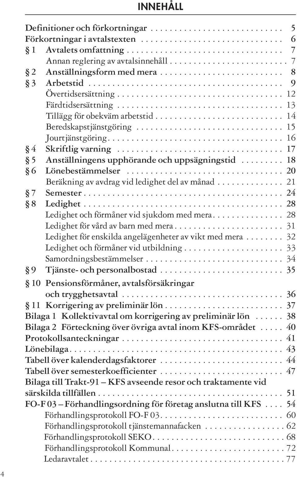 .................................. 13 Tillägg för obekväm arbetstid........................... 14 Beredskapstjänstgöring............................... 15 Jourtjänstgöring..................................... 16 4 Skriftlig varning.