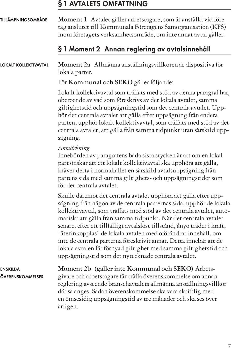 För Kommunal och SEKO gäller följande: Lokalt kollektivavtal som träffats med stöd av denna paragraf har, oberoende av vad som föreskrivs av det lokala avtalet, samma giltighetstid och uppsägningstid