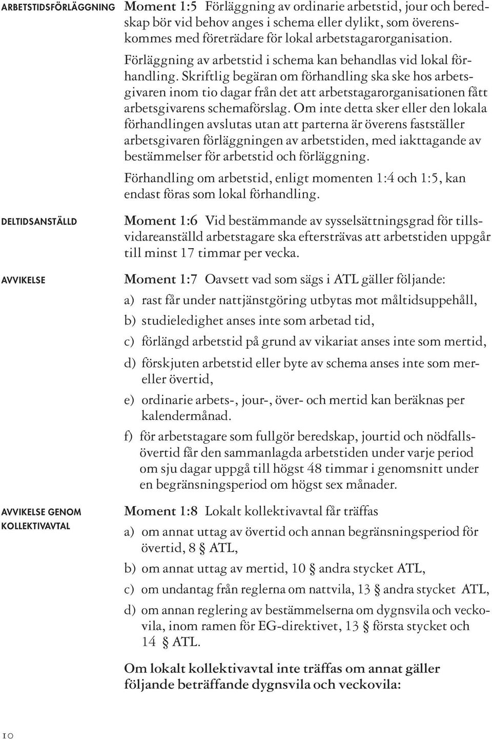 Skriftlig begäran om förhandling ska ske hos arbetsgivaren inom tio dagar från det att arbetstagarorganisationen fått arbetsgivarens schemaförslag.