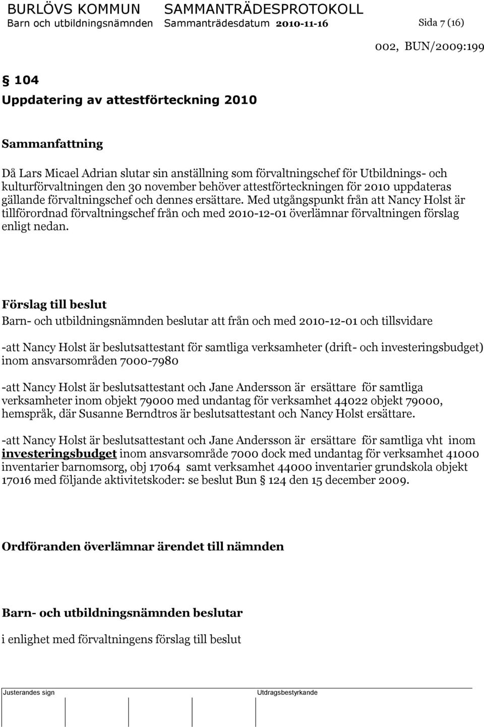 Med utgångspunkt från att Nancy Holst är tillförordnad förvaltningschef från och med 2010-12-01 överlämnar förvaltningen förslag enligt nedan.