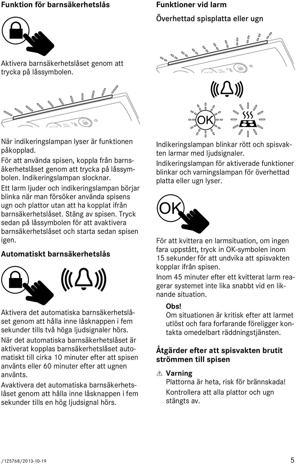 Ett larm ljuder och indikeringslampan börjar blinka när man försöker använda spisens ugn och plattor utan att ha kopplat ifrån barnsäkerhetslåset. Stäng av spisen.