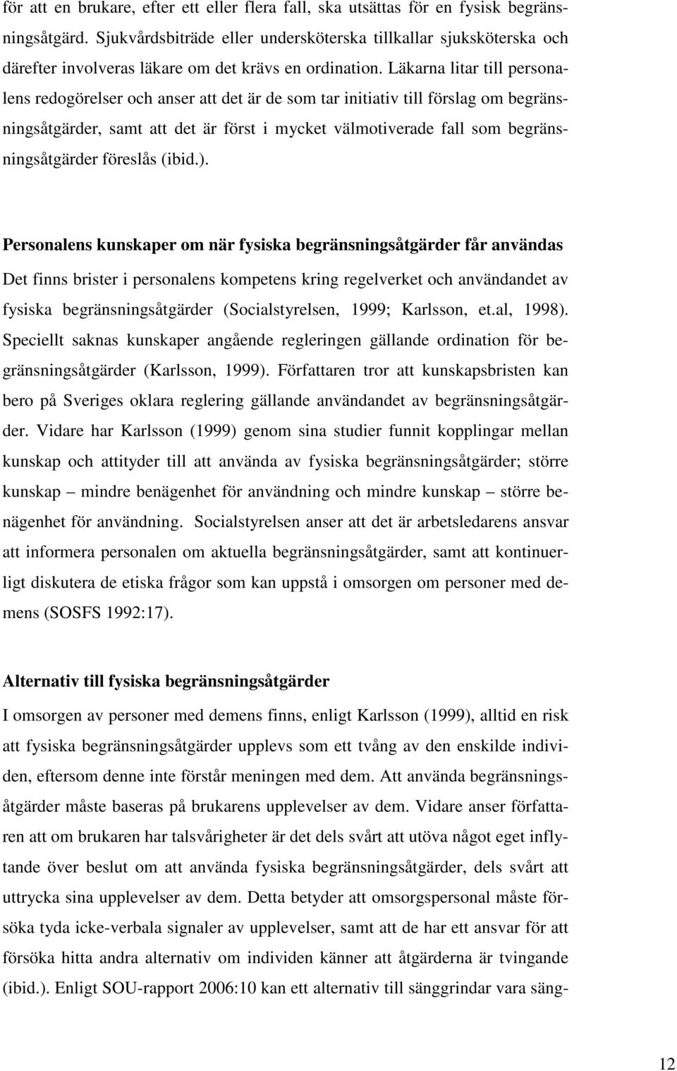 Läkarna litar till personalens redogörelser och anser att det är de som tar initiativ till förslag om begränsningsåtgärder, samt att det är först i mycket välmotiverade fall som begränsningsåtgärder