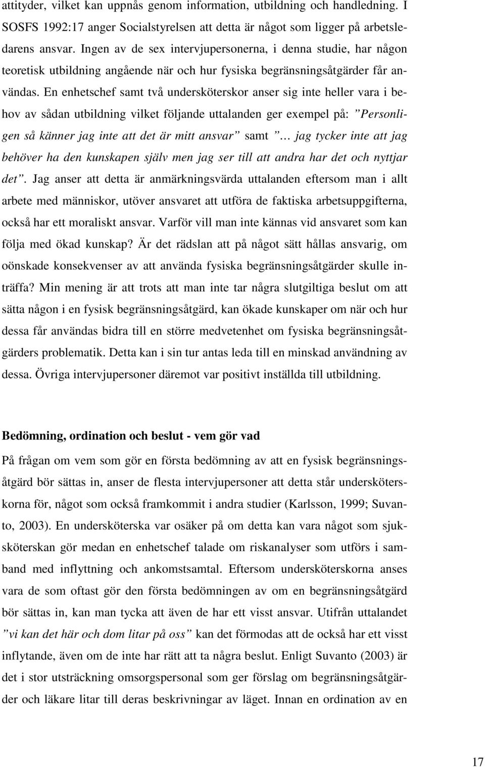 En enhetschef samt två undersköterskor anser sig inte heller vara i behov av sådan utbildning vilket följande uttalanden ger exempel på: Personligen så känner jag inte att det är mitt ansvar samt jag